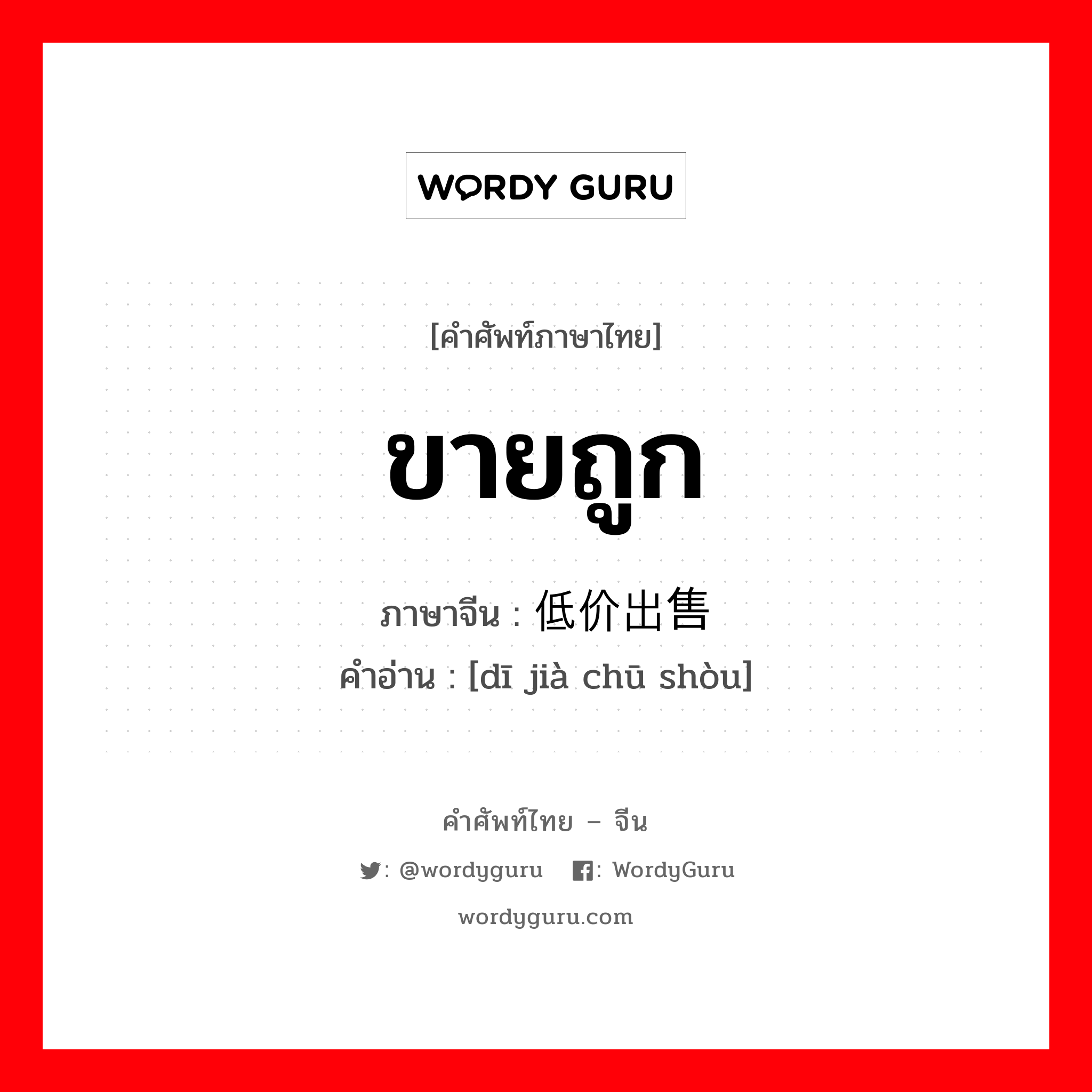 ขายถูก ภาษาจีนคืออะไร เขียนและอ่านว่าอย่างไร, คำศัพท์ภาษาไทย - จีน ขายถูก ภาษาจีน 低价出售 คำอ่าน [dī jià chū shòu]