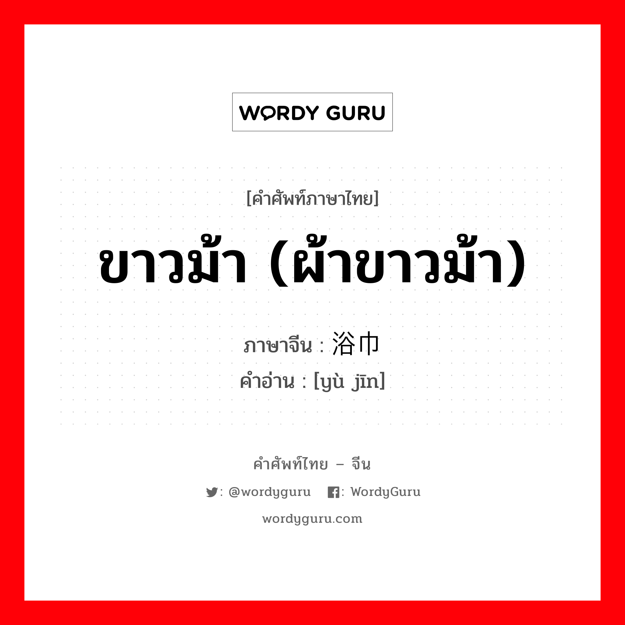 浴巾 ภาษาไทย?, คำศัพท์ภาษาไทย - จีน 浴巾 ภาษาจีน ขาวม้า (ผ้าขาวม้า) คำอ่าน [yù jīn]
