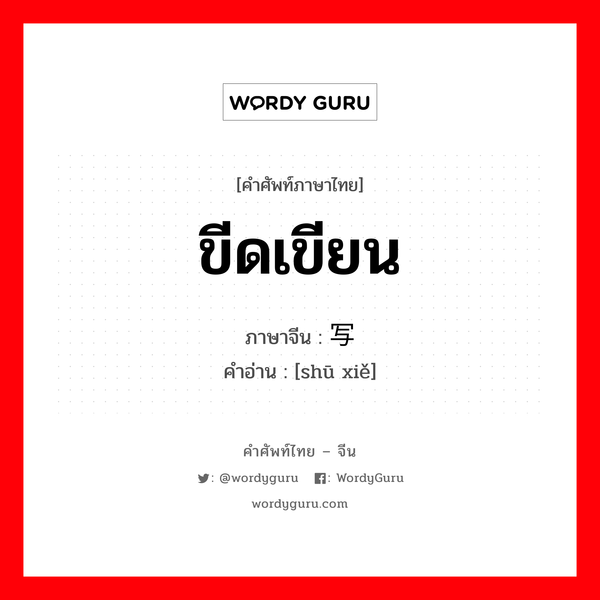 书写 ภาษาไทย?, คำศัพท์ภาษาไทย - จีน 书写 ภาษาจีน ขีดเขียน คำอ่าน [shū xiě]