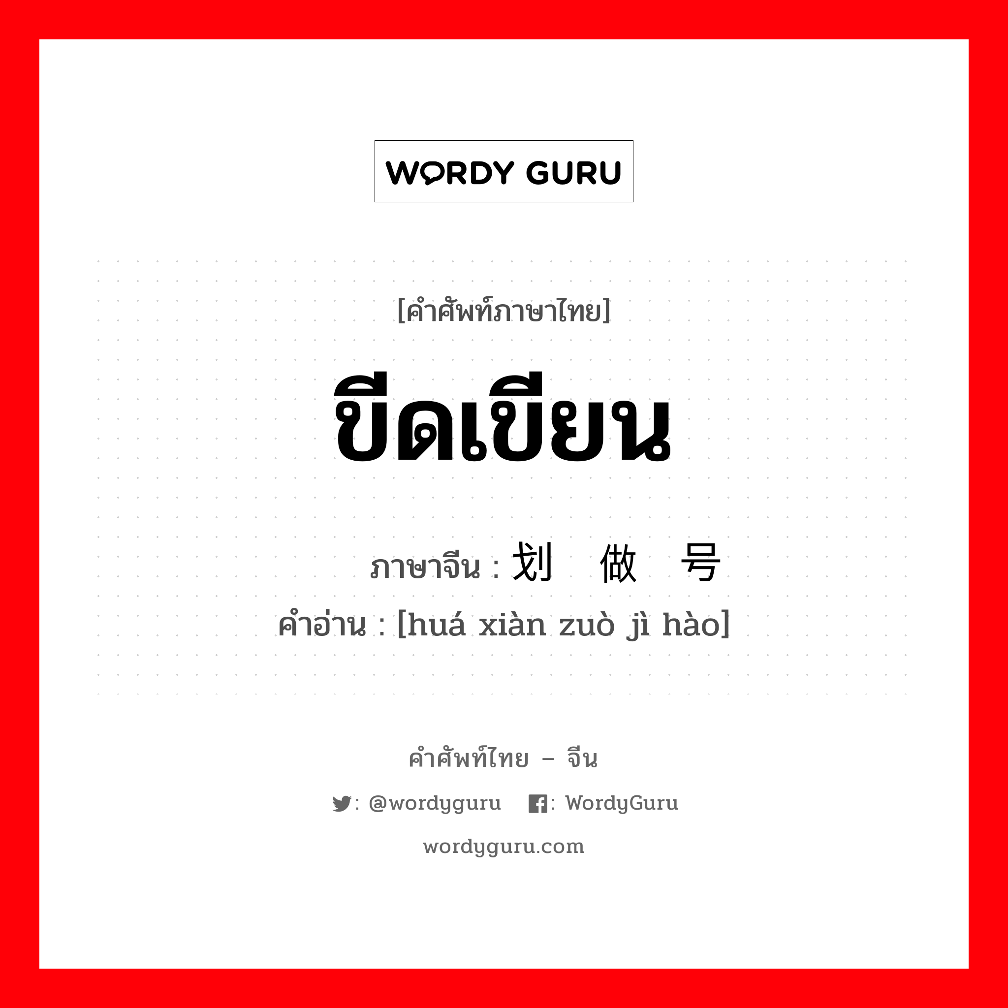 ขีดเขียน ภาษาจีนคืออะไร, คำศัพท์ภาษาไทย - จีน ขีดเขียน ภาษาจีน 划线做记号 คำอ่าน [huá xiàn zuò jì hào]