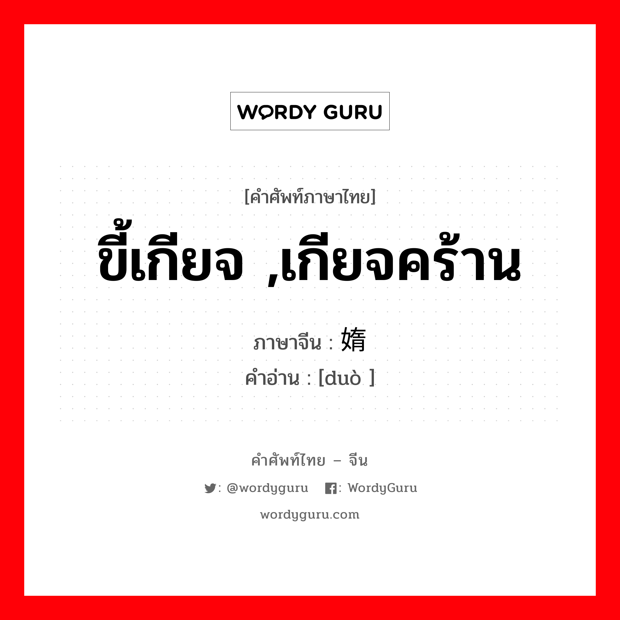 ขี้เกียจ เกียจคร้าน ภาษาจีนคืออะไร, คำศัพท์ภาษาไทย - จีน ขี้เกียจ ,เกียจคร้าน ภาษาจีน 媠 คำอ่าน [duò ]