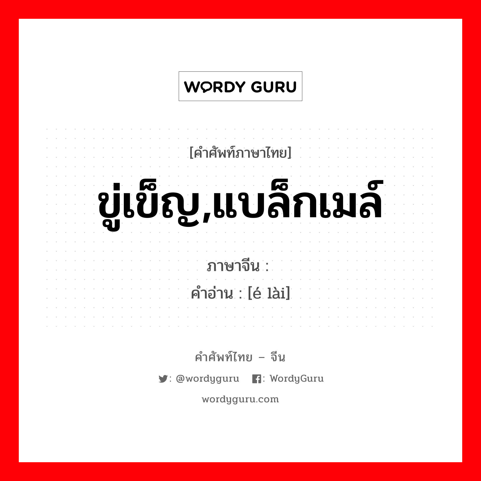 ขู่เข็ญ,แบล็กเมล์ ภาษาจีนคืออะไร, คำศัพท์ภาษาไทย - จีน ขู่เข็ญ,แบล็กเมล์ ภาษาจีน 讹赖 คำอ่าน [é lài]