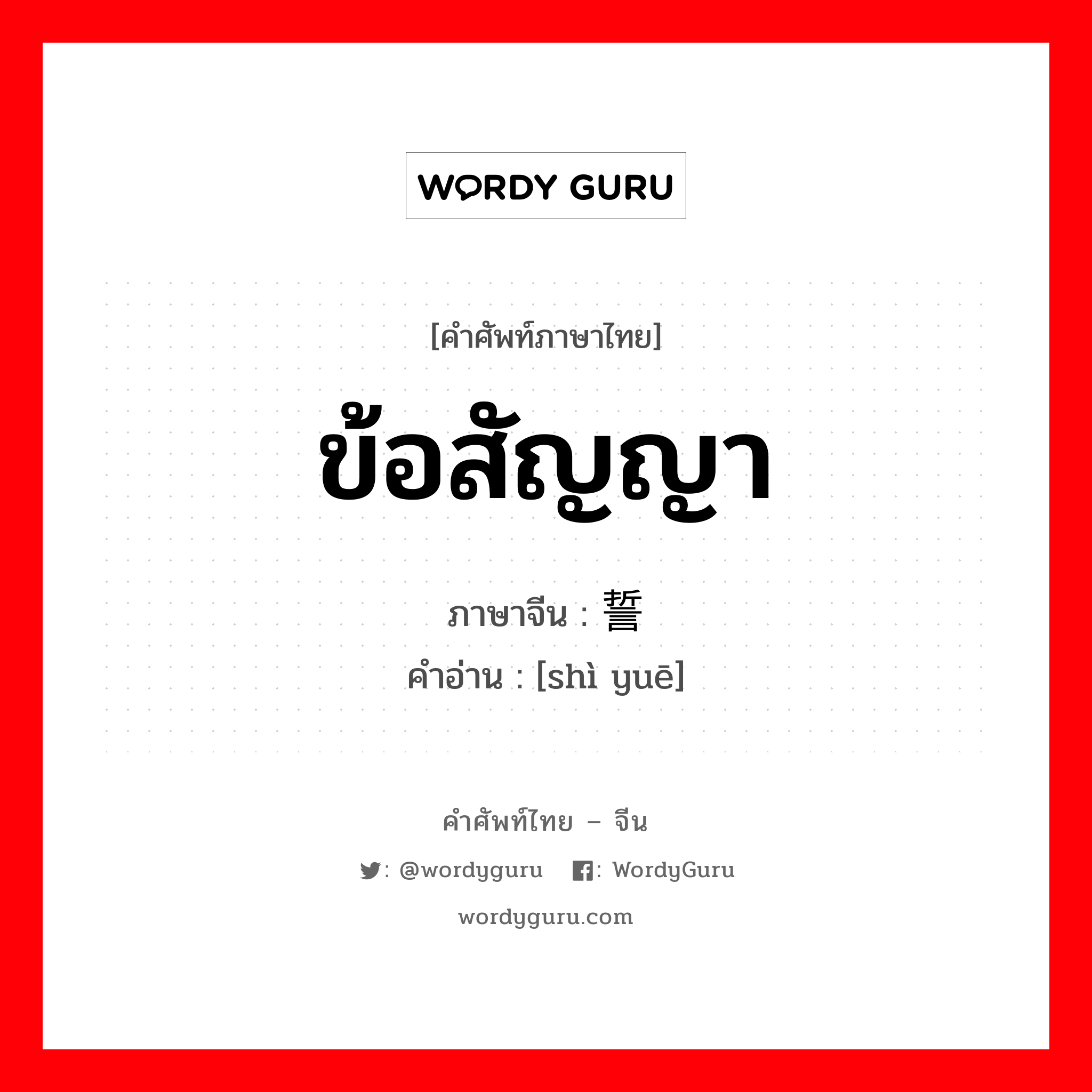 ข้อสัญญา ภาษาจีนคืออะไร, คำศัพท์ภาษาไทย - จีน ข้อสัญญา ภาษาจีน 誓约 คำอ่าน [shì yuē]