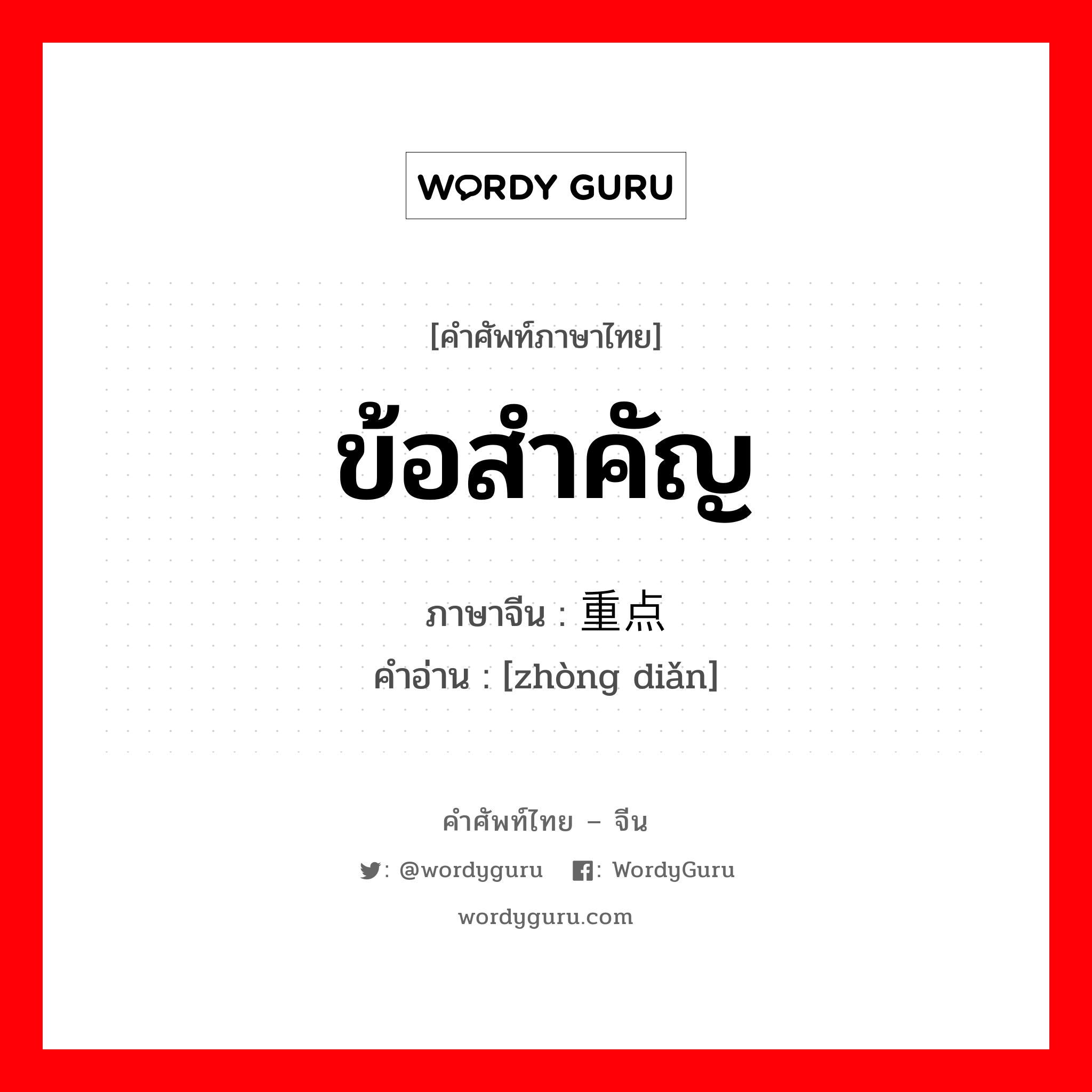 ข้อสำคัญ ภาษาจีนคืออะไร, คำศัพท์ภาษาไทย - จีน ข้อสำคัญ ภาษาจีน 重点 คำอ่าน [zhòng diǎn]