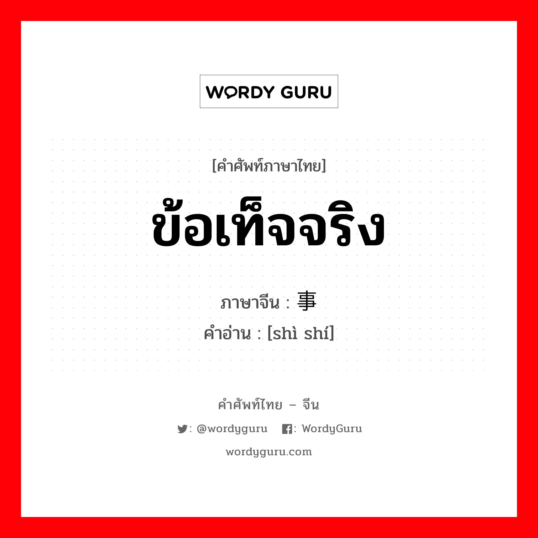 事实 ภาษาไทย?, คำศัพท์ภาษาไทย - จีน 事实 ภาษาจีน ข้อเท็จจริง คำอ่าน [shì shí]