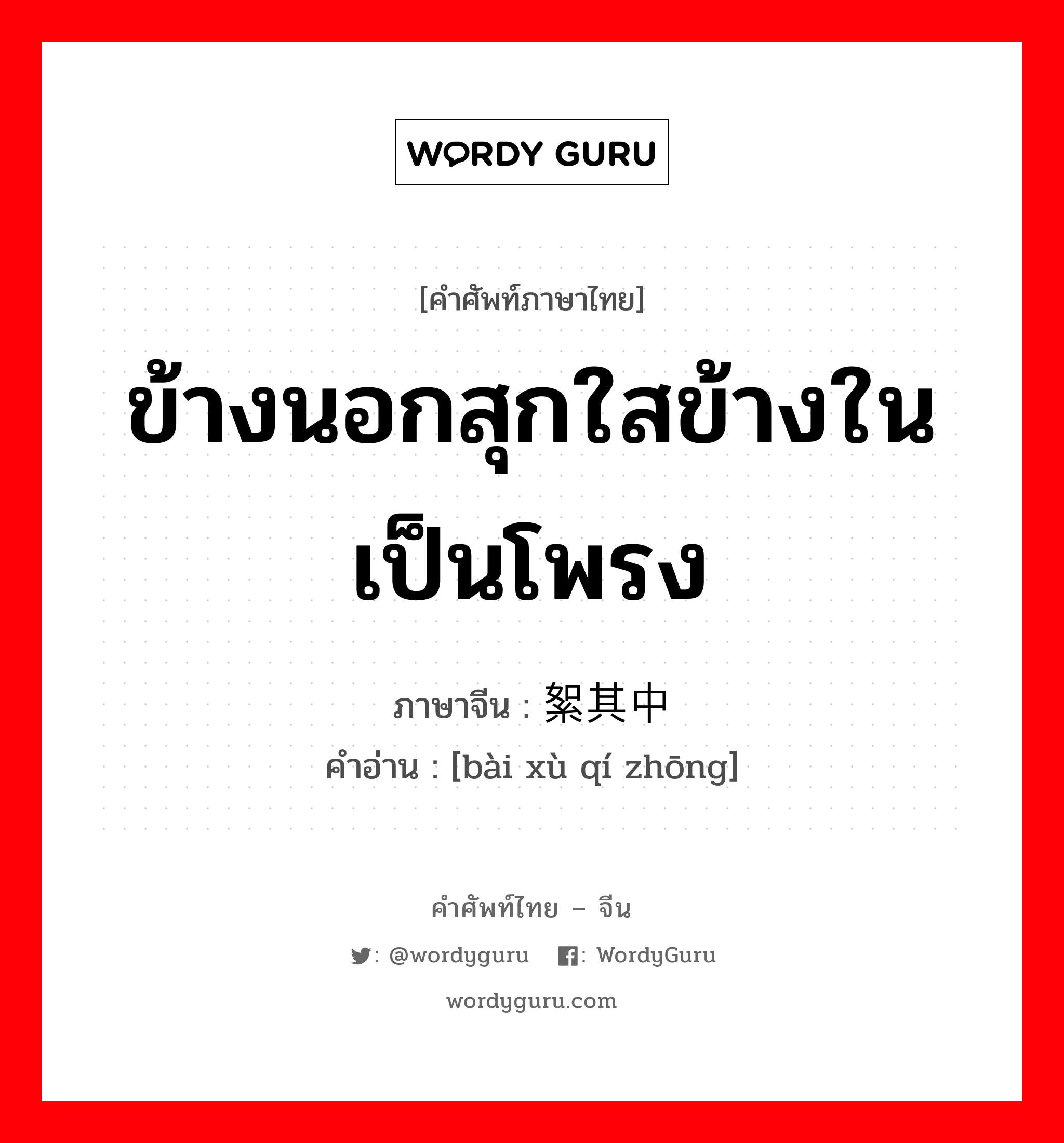 ข้างนอกสุกใสข้างในเป็นโพรง ภาษาจีนคืออะไร, คำศัพท์ภาษาไทย - จีน ข้างนอกสุกใสข้างในเป็นโพรง ภาษาจีน 败絮其中 คำอ่าน [bài xù qí zhōng]