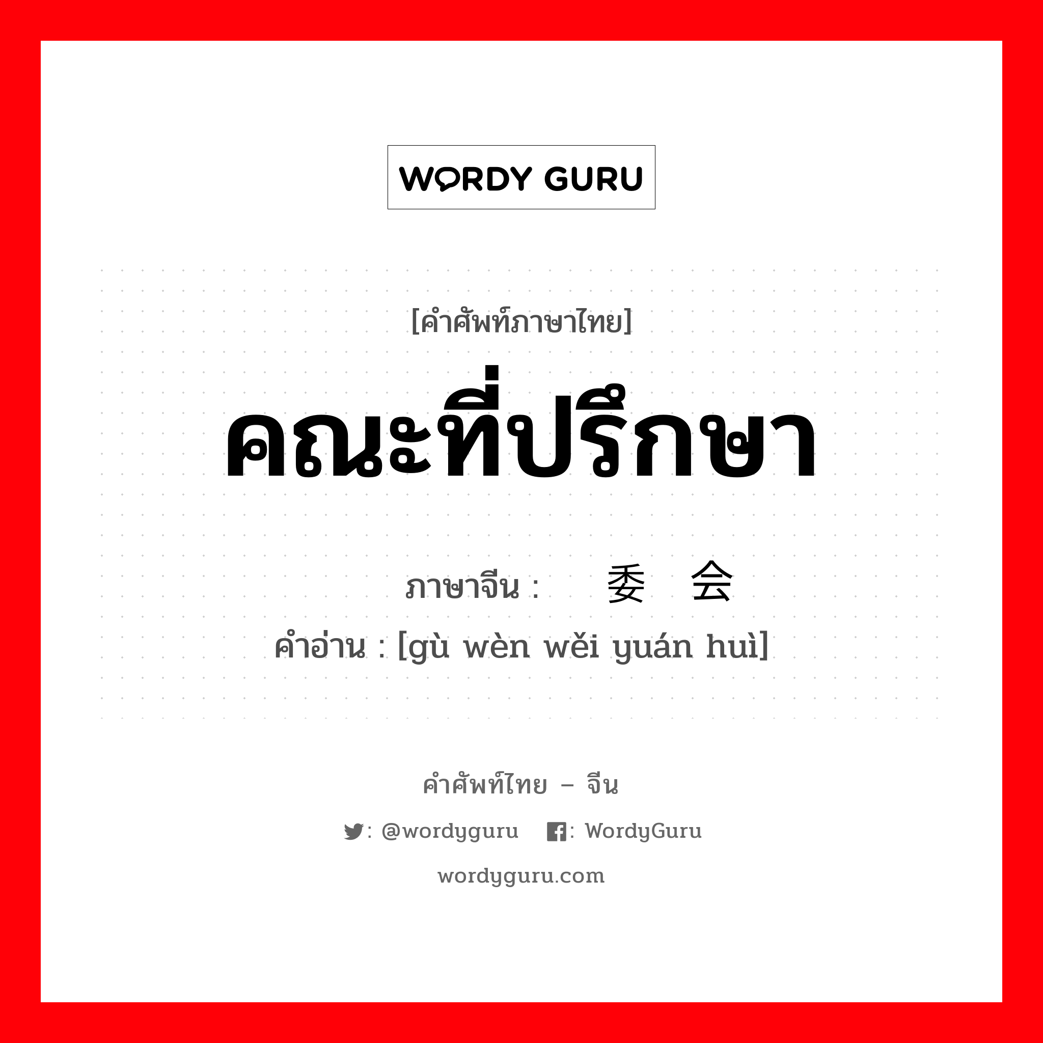 คณะที่ปรึกษา ภาษาจีนคืออะไร, คำศัพท์ภาษาไทย - จีน คณะที่ปรึกษา ภาษาจีน 顾问委员会 คำอ่าน [gù wèn wěi yuán huì]