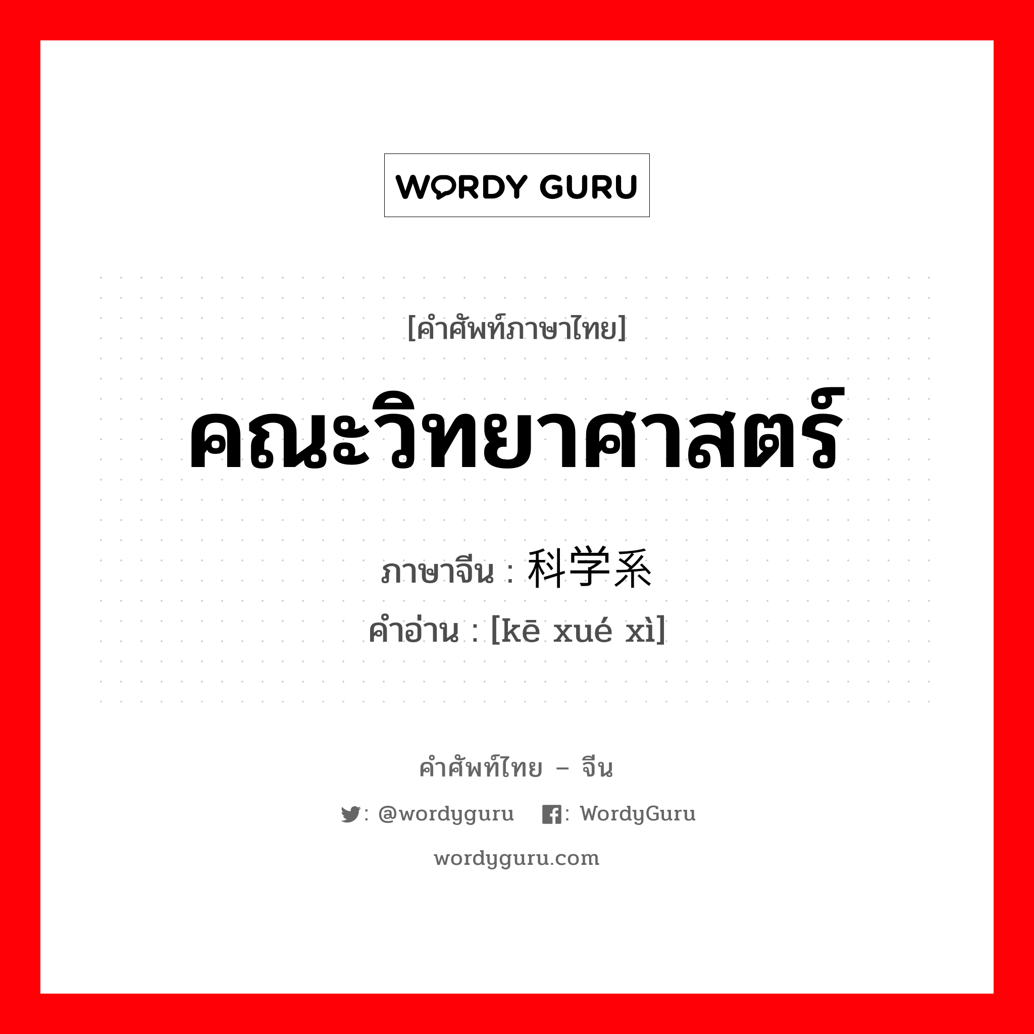 คณะวิทยาศาสตร์ ภาษาจีนคืออะไร, คำศัพท์ภาษาไทย - จีน คณะวิทยาศาสตร์ ภาษาจีน 科学系 คำอ่าน [kē xué xì]