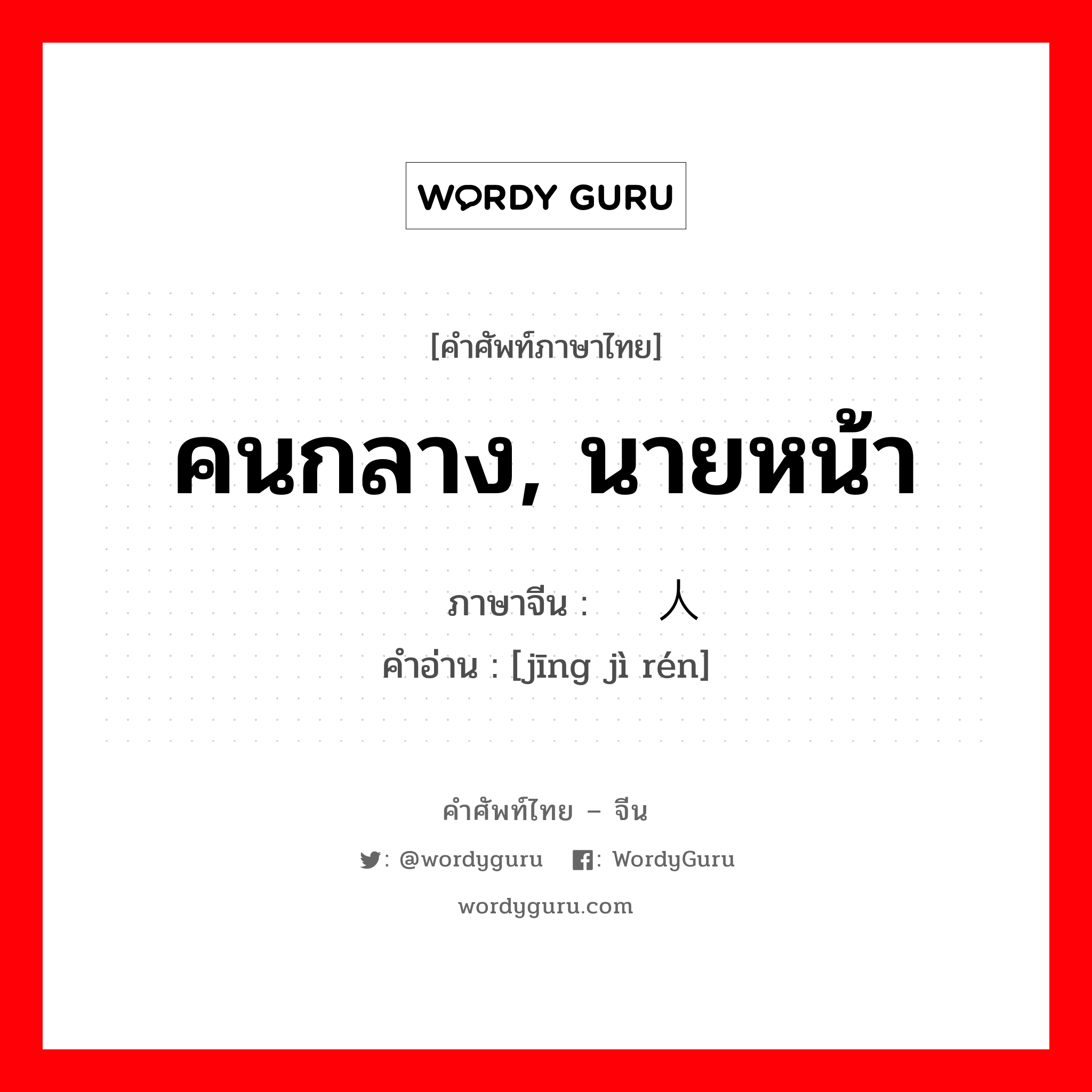 คนกลาง, นายหน้า ภาษาจีนคืออะไร, คำศัพท์ภาษาไทย - จีน คนกลาง, นายหน้า ภาษาจีน 经纪人 คำอ่าน [jīng jì rén]