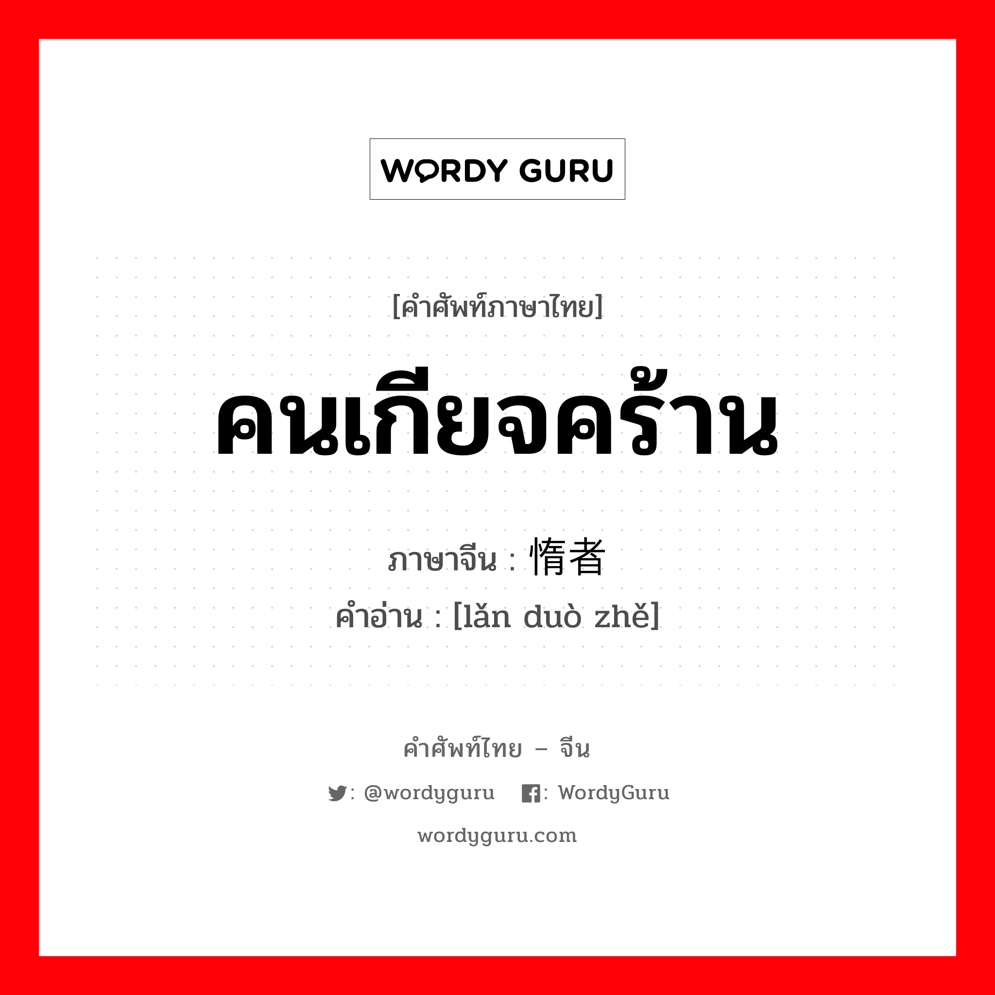 คนเกียจคร้าน ภาษาจีนคืออะไร, คำศัพท์ภาษาไทย - จีน คนเกียจคร้าน ภาษาจีน 懒惰者 คำอ่าน [lǎn duò zhě]