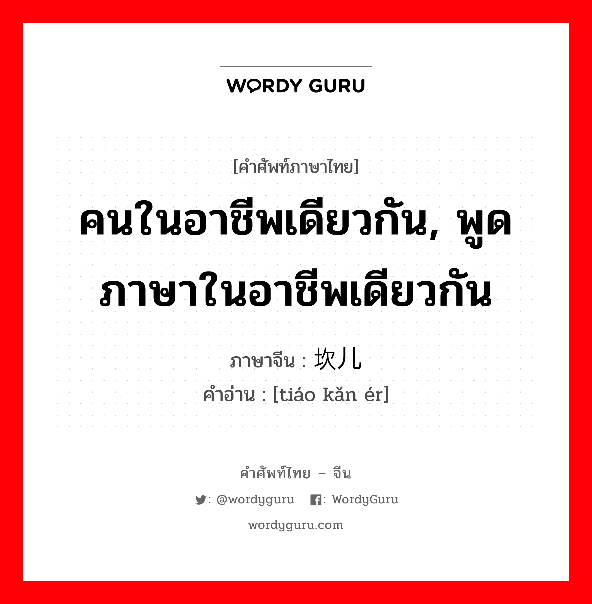 คนในอาชีพเดียวกัน,พูดภาษาในอาชีพเดียวกัน ภาษาจีนคืออะไร, คำศัพท์ภาษาไทย - จีน คนในอาชีพเดียวกัน, พูดภาษาในอาชีพเดียวกัน ภาษาจีน 调坎儿 คำอ่าน [tiáo kǎn ér]