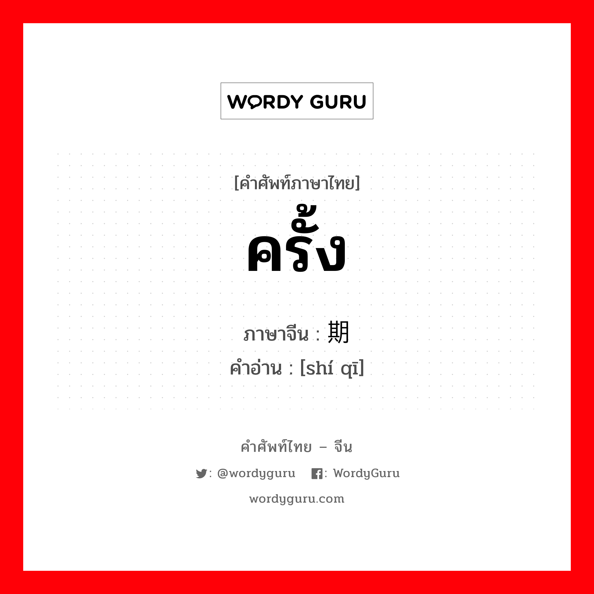 ครั้ง ภาษาจีนคืออะไร, คำศัพท์ภาษาไทย - จีน ครั้ง ภาษาจีน 时期 คำอ่าน [shí qī]
