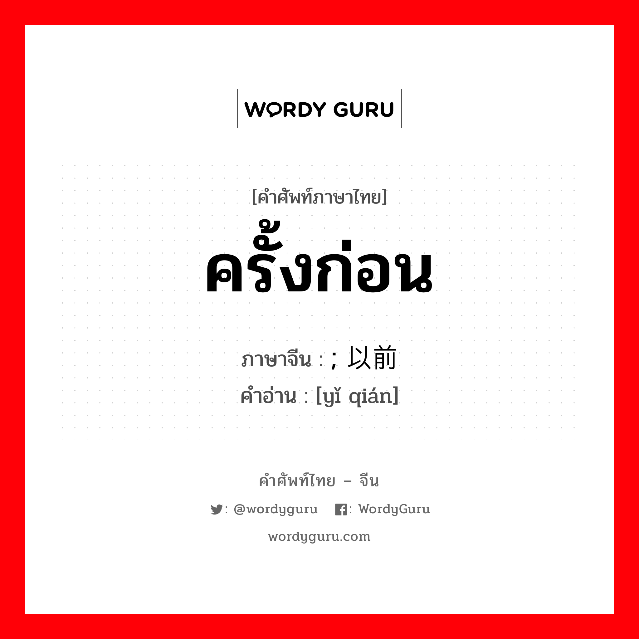 ...以前 ภาษาไทย?, คำศัพท์ภาษาไทย - จีน ; 以前 ภาษาจีน ครั้งก่อน คำอ่าน [yǐ qián]