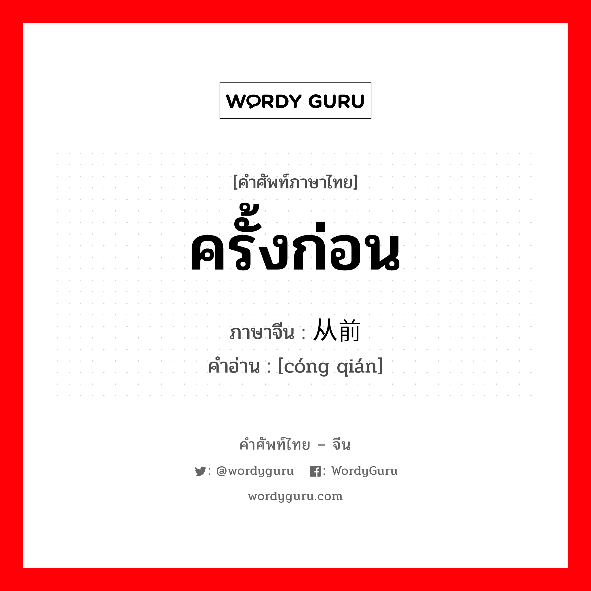 从前 ภาษาไทย?, คำศัพท์ภาษาไทย - จีน 从前 ภาษาจีน ครั้งก่อน คำอ่าน [cóng qián]