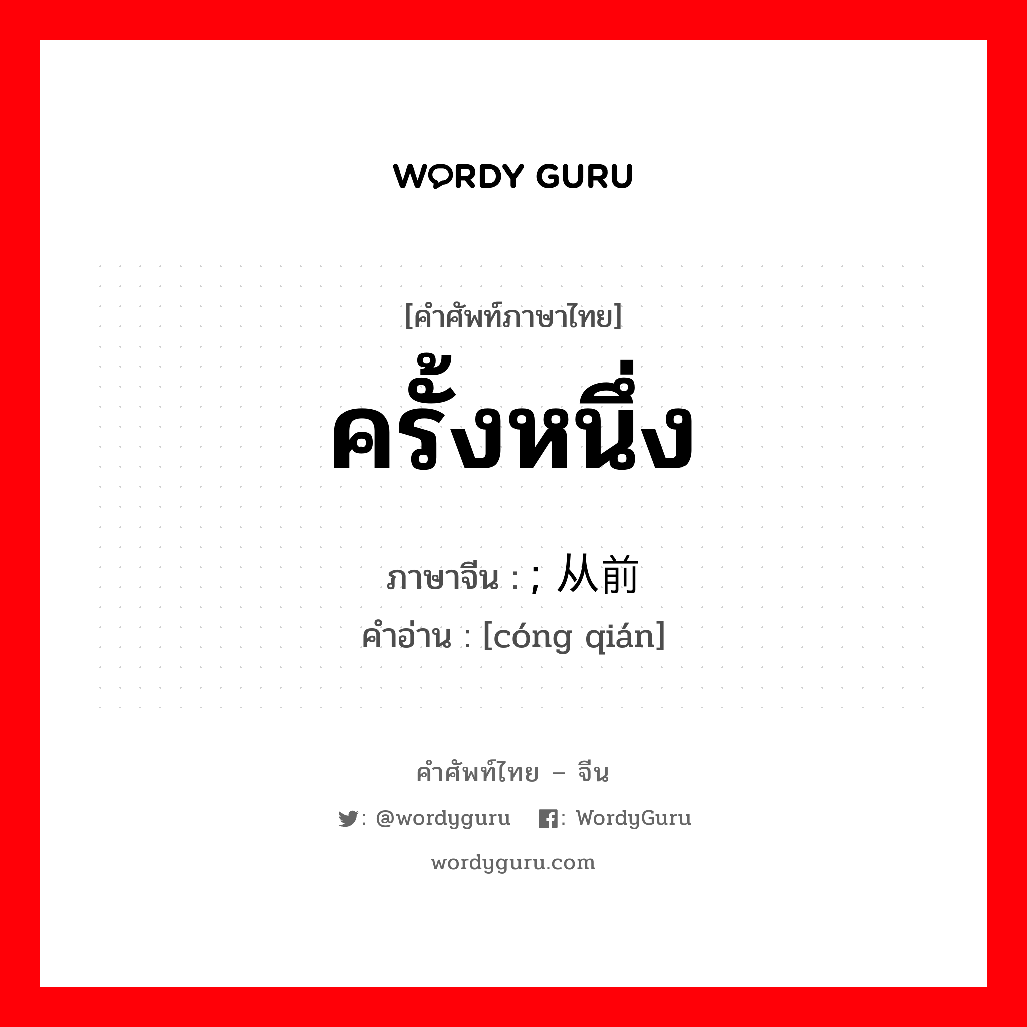 从前 ภาษาไทย?, คำศัพท์ภาษาไทย - จีน ; 从前 ภาษาจีน ครั้งหนึ่ง คำอ่าน [cóng qián]
