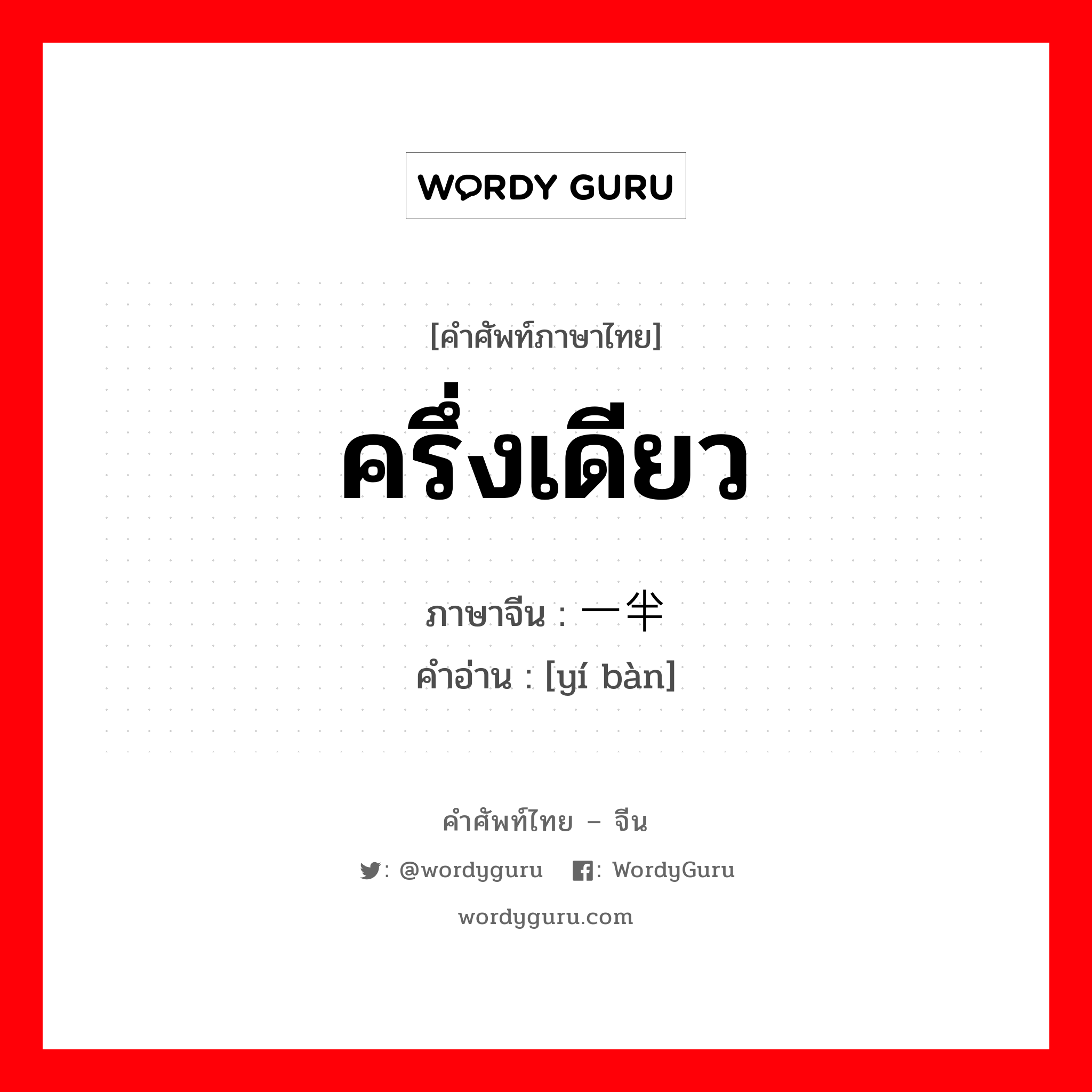 一半 ภาษาไทย?, คำศัพท์ภาษาไทย - จีน 一半 ภาษาจีน ครึ่งเดียว คำอ่าน [yí bàn]