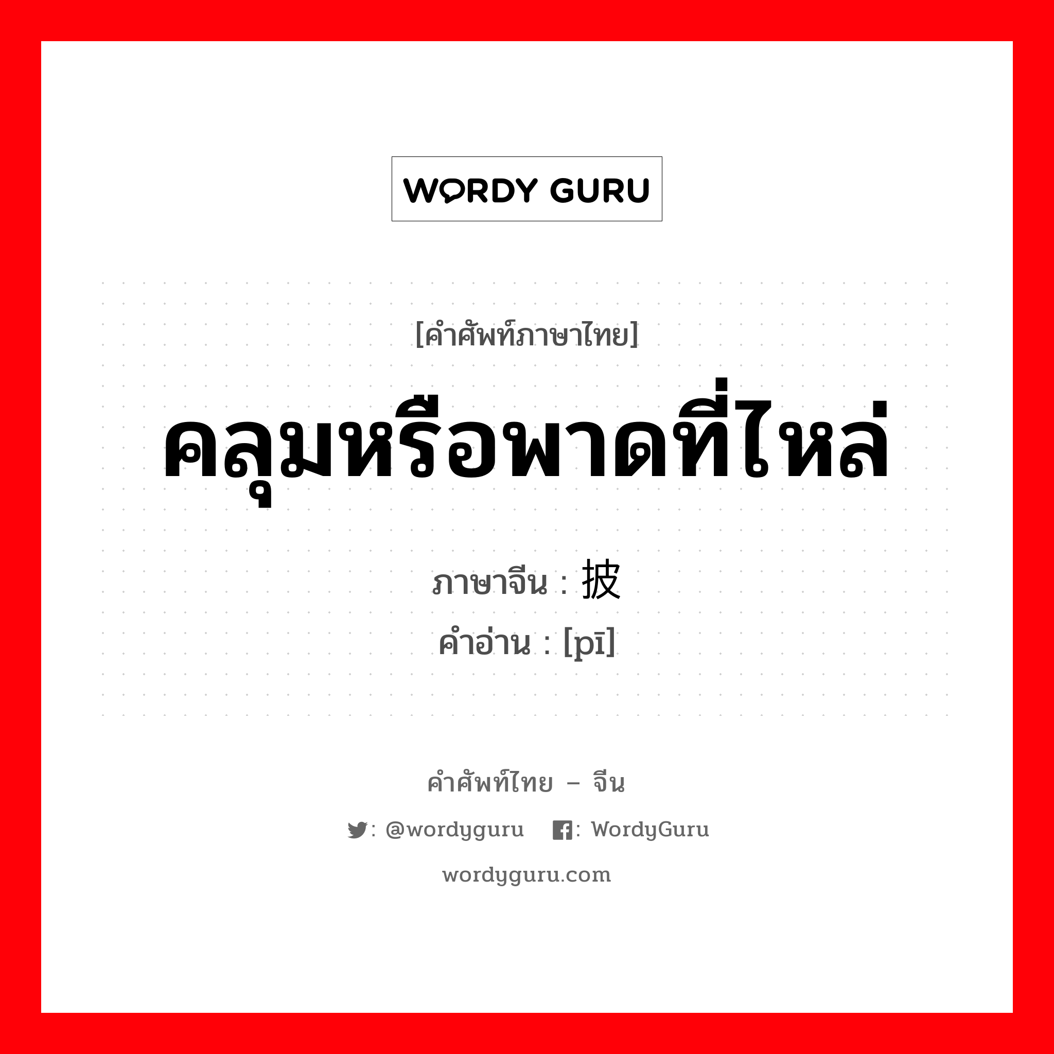 披 ภาษาไทย?, คำศัพท์ภาษาไทย - จีน 披 ภาษาจีน คลุมหรือพาดที่ไหล่ คำอ่าน [pī]