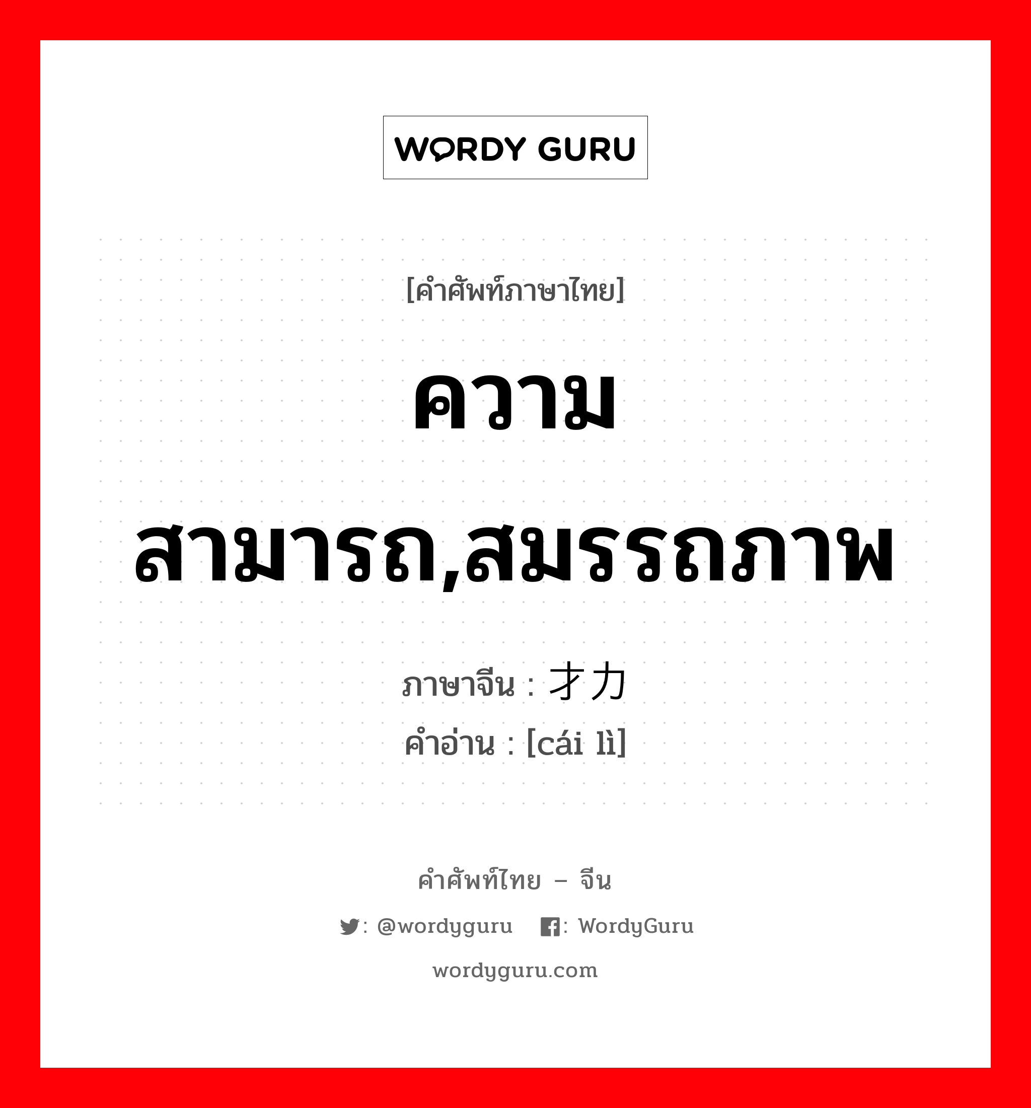 ความสามารถ,สมรรถภาพ ภาษาจีนคืออะไร, คำศัพท์ภาษาไทย - จีน ความสามารถ,สมรรถภาพ ภาษาจีน 才力 คำอ่าน [cái lì]