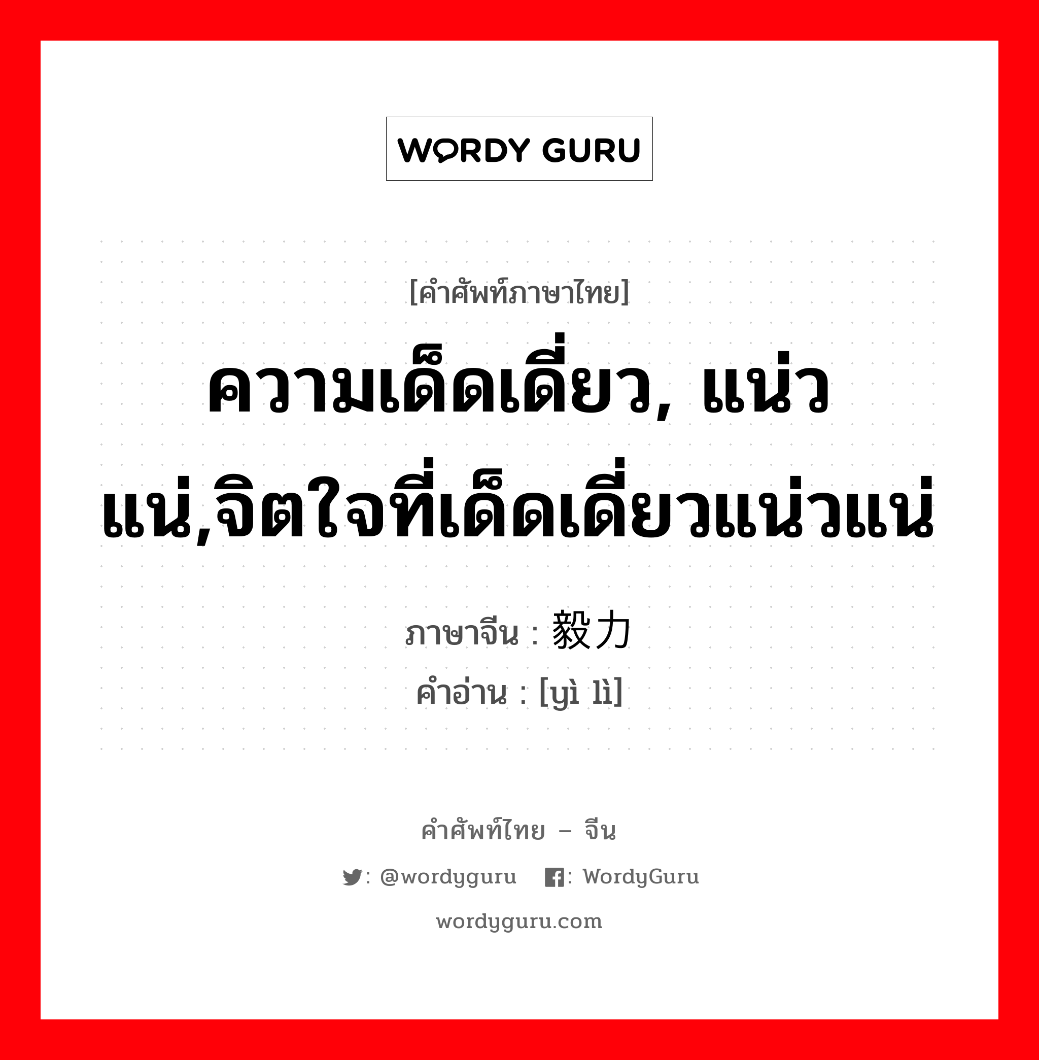 毅力 ภาษาไทย?, คำศัพท์ภาษาไทย - จีน 毅力 ภาษาจีน ความเด็ดเดี่ยว, แน่วแน่,จิตใจที่เด็ดเดี่ยวแน่วแน่ คำอ่าน [yì lì]