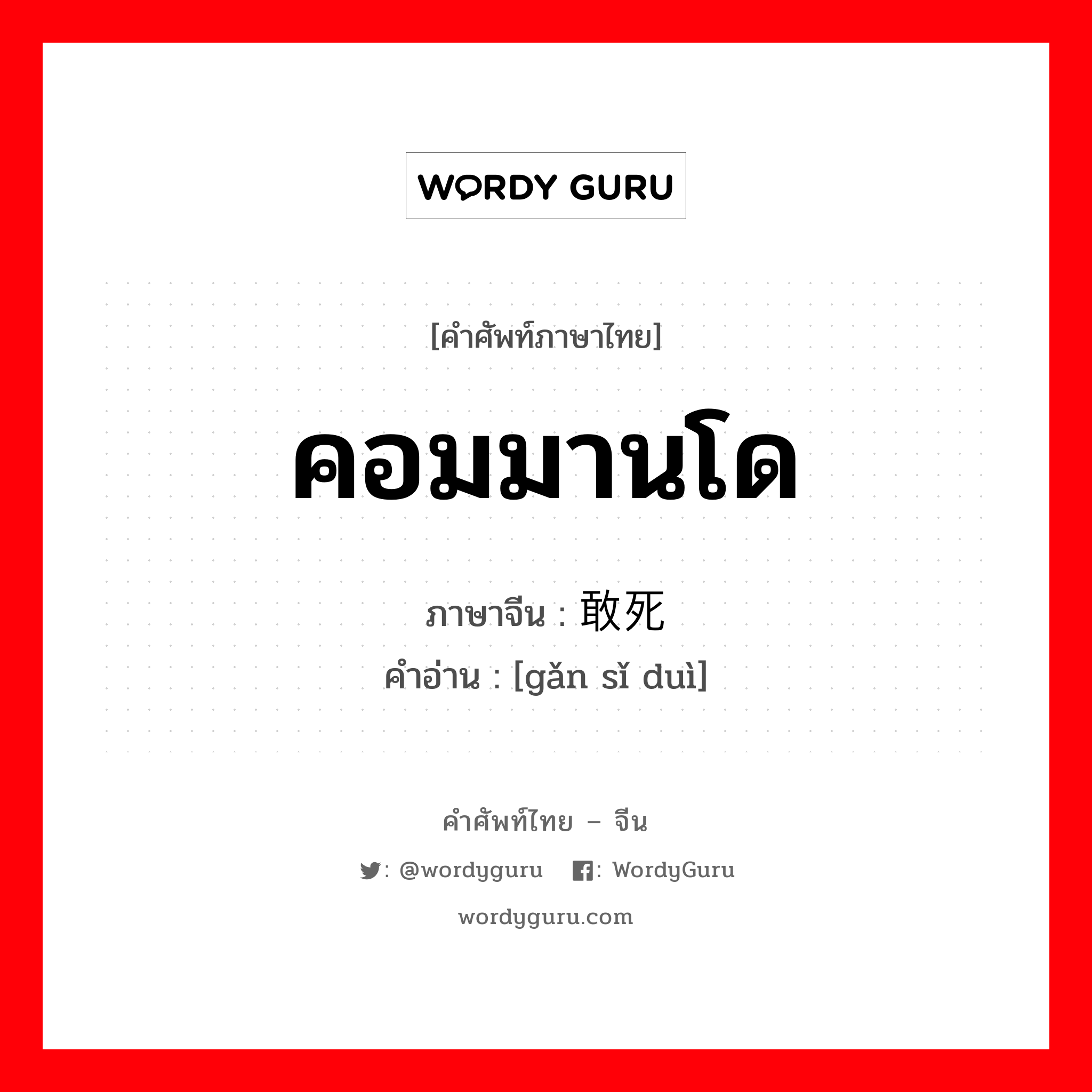 คอมมานโด ภาษาจีนคืออะไร, คำศัพท์ภาษาไทย - จีน คอมมานโด ภาษาจีน 敢死队 คำอ่าน [gǎn sǐ duì]