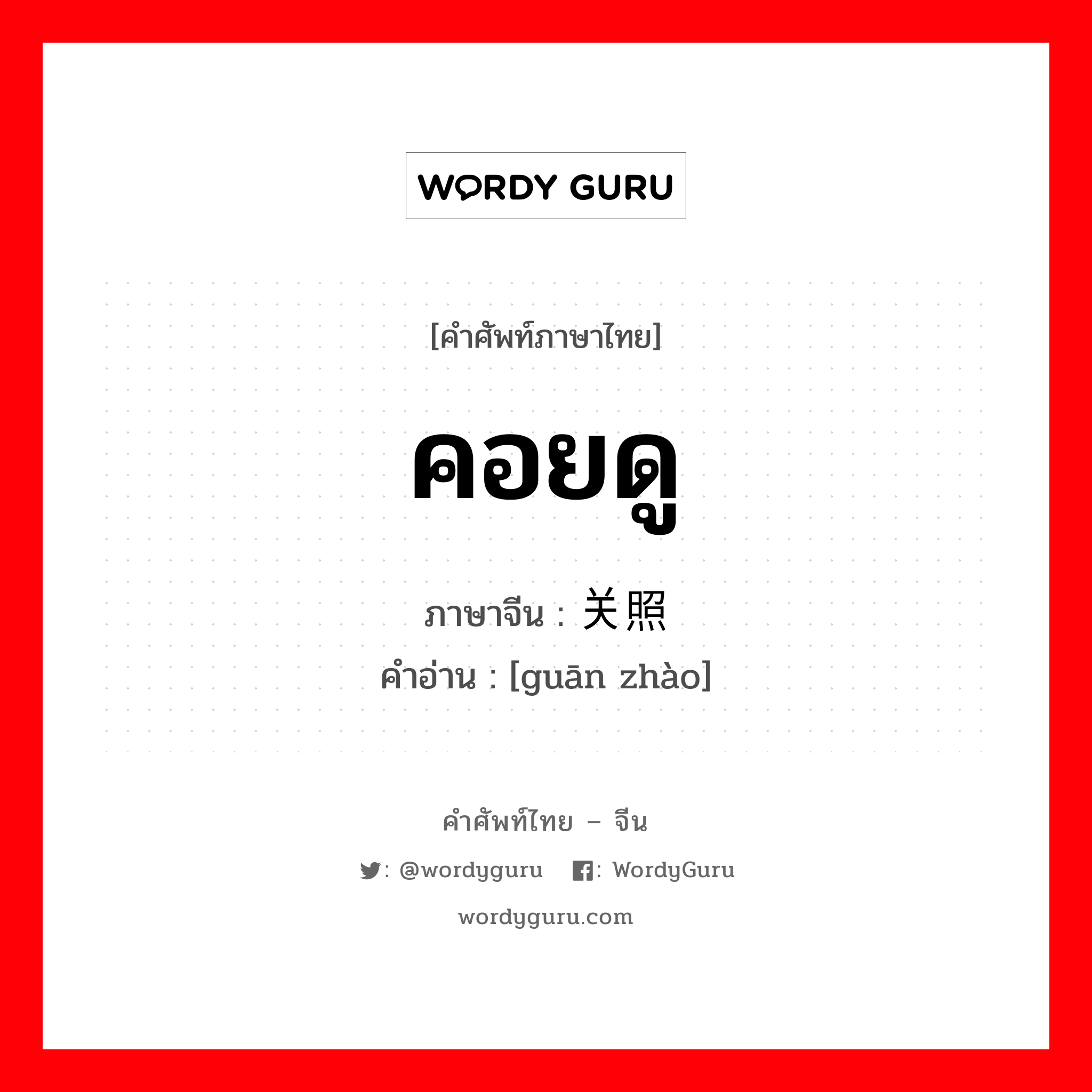 คอยดู ภาษาจีนคืออะไร, คำศัพท์ภาษาไทย - จีน คอยดู ภาษาจีน 关照 คำอ่าน [guān zhào]