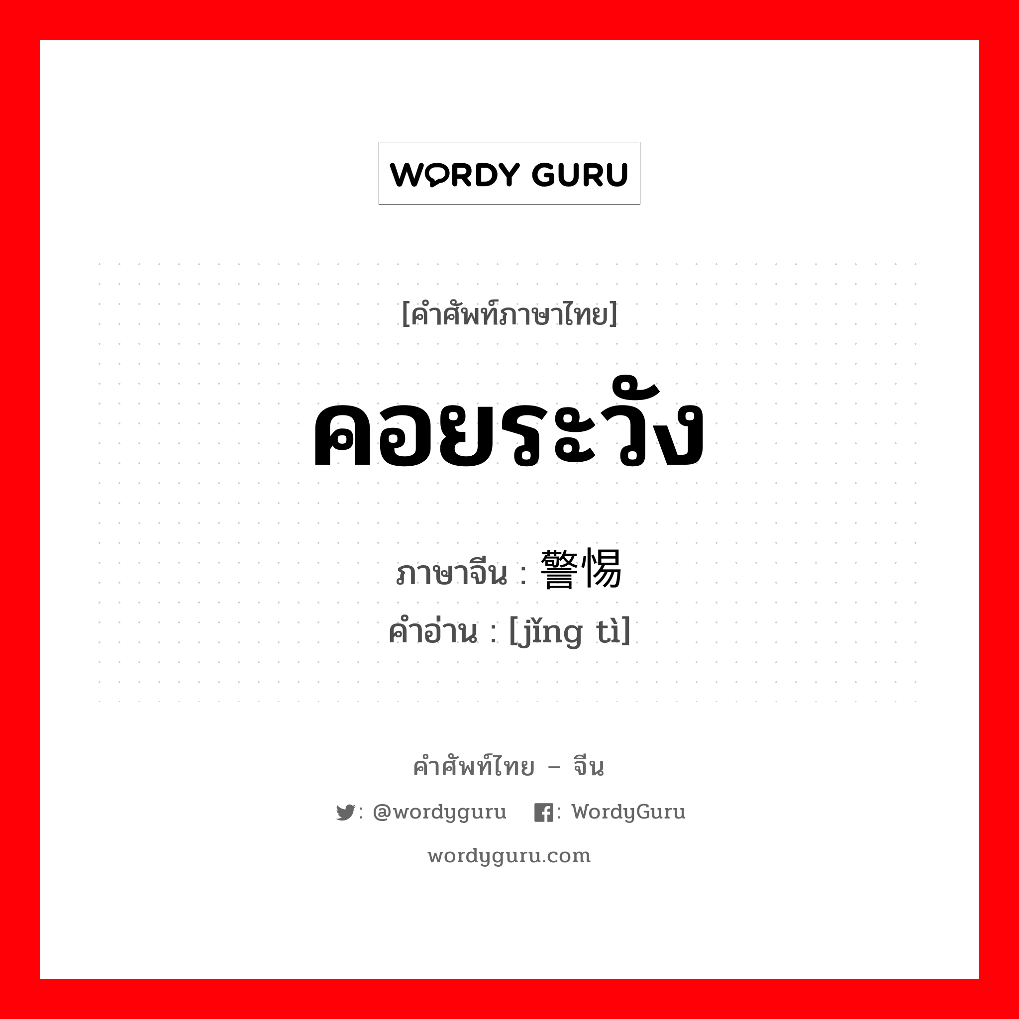 คอยระวัง ภาษาจีนคืออะไร, คำศัพท์ภาษาไทย - จีน คอยระวัง ภาษาจีน 警惕 คำอ่าน [jǐng tì]