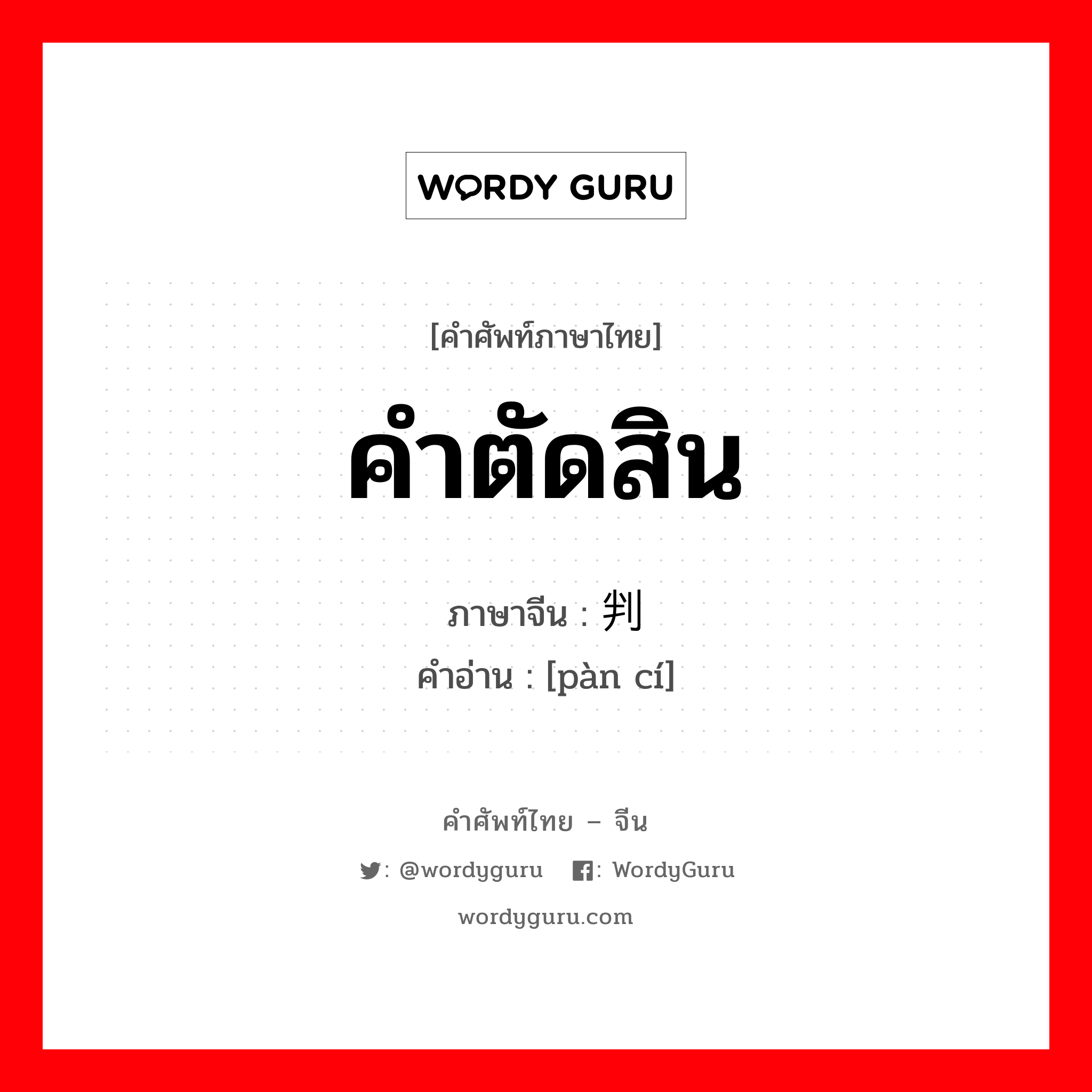 คำตัดสิน ภาษาจีนคืออะไร, คำศัพท์ภาษาไทย - จีน คำตัดสิน ภาษาจีน 判词 คำอ่าน [pàn cí]