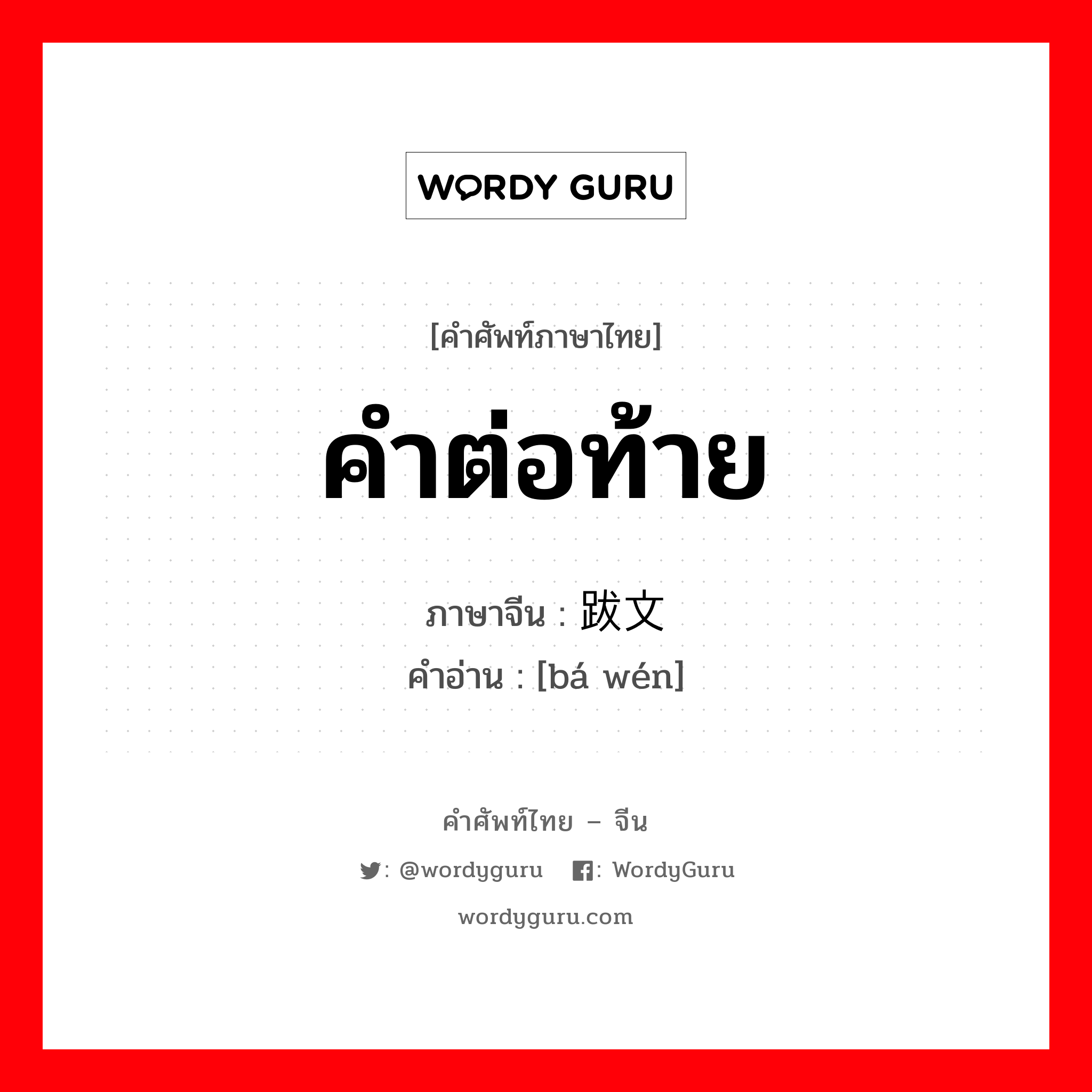 คำต่อท้าย ภาษาจีนคืออะไร, คำศัพท์ภาษาไทย - จีน คำต่อท้าย ภาษาจีน 跋文 คำอ่าน [bá wén]
