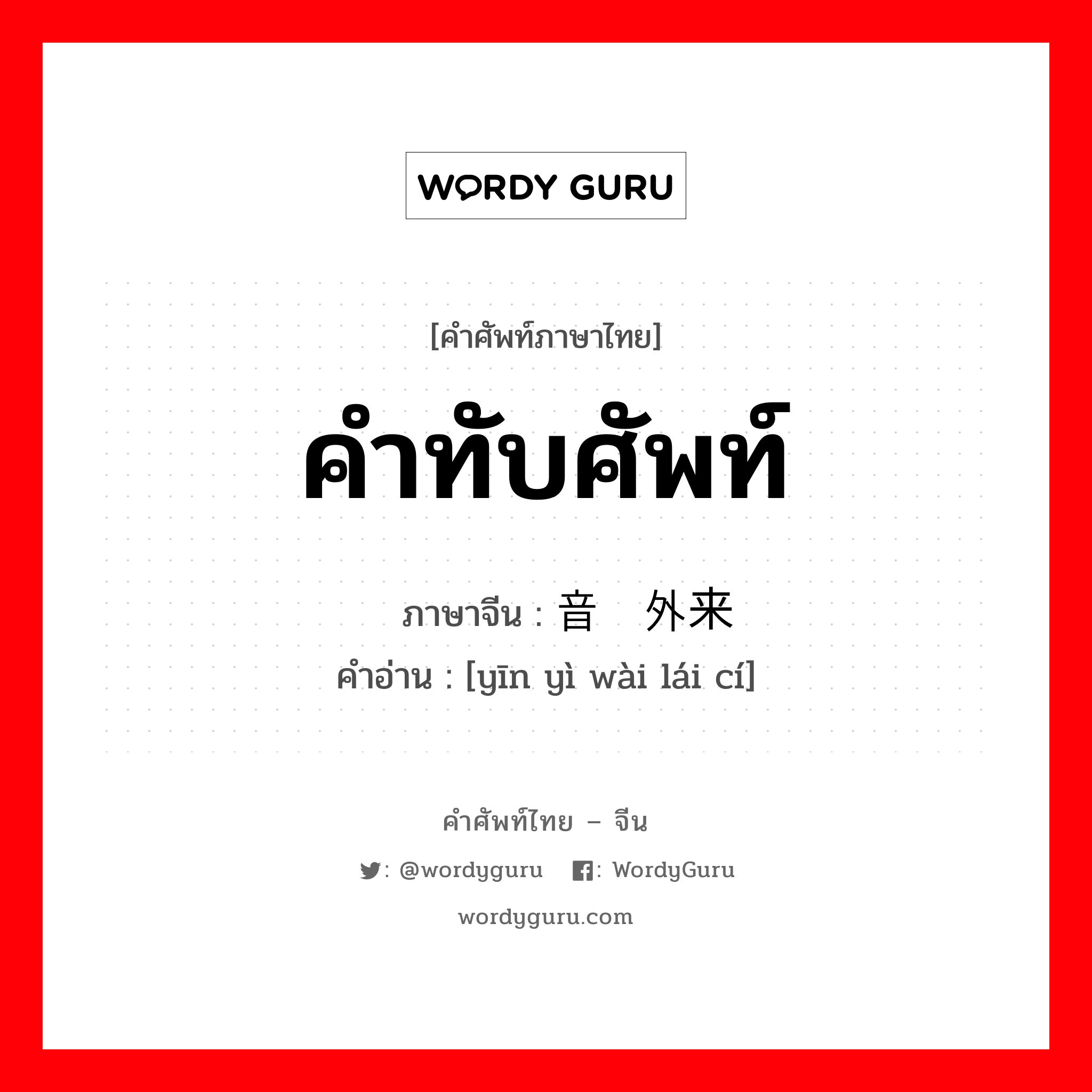 คำทับศัพท์ ภาษาจีนคืออะไร, คำศัพท์ภาษาไทย - จีน คำทับศัพท์ ภาษาจีน 音译外来词 คำอ่าน [yīn yì wài lái cí]