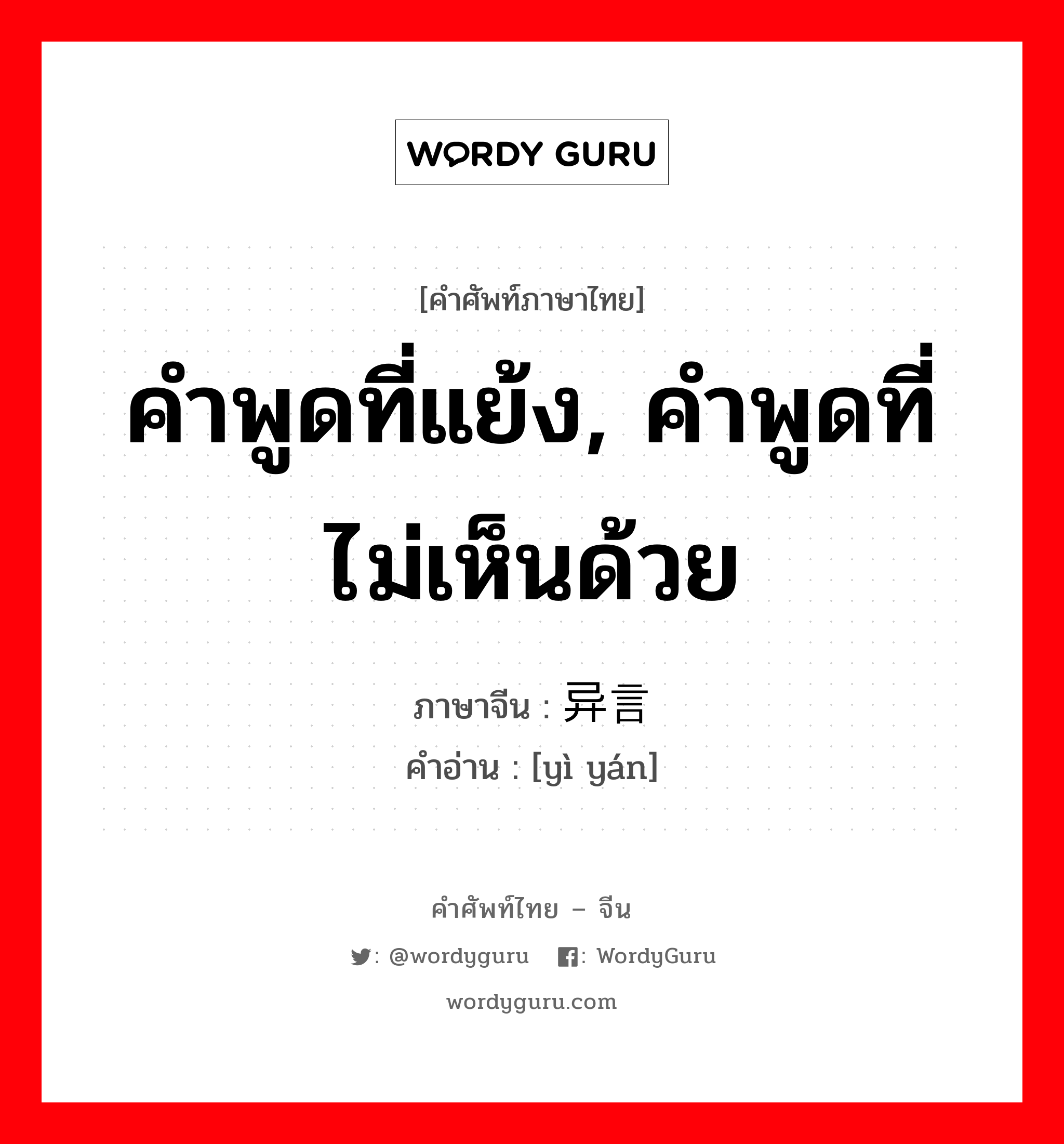 คำพูดที่แย้ง คำพูดที่ไม่เห็นด้วย ภาษาจีนคืออะไร, คำศัพท์ภาษาไทย - จีน คำพูดที่แย้ง, คำพูดที่ไม่เห็นด้วย ภาษาจีน 异言 คำอ่าน [yì yán]