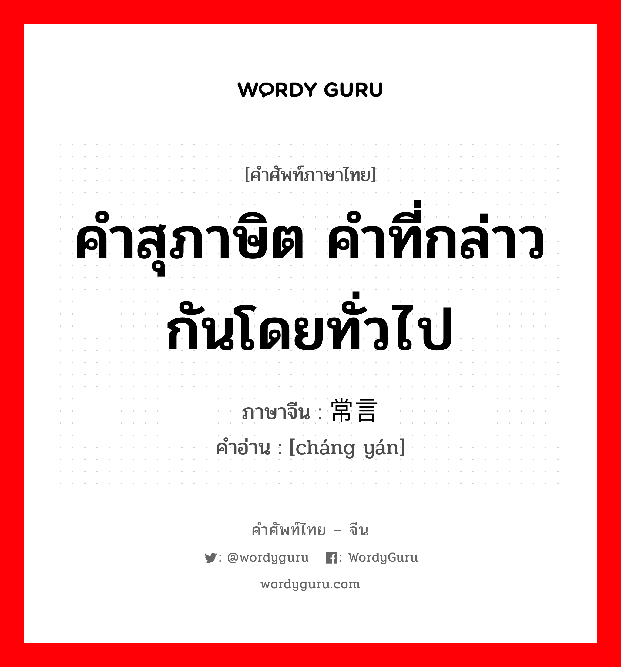 常言 ภาษาไทย?, คำศัพท์ภาษาไทย - จีน 常言 ภาษาจีน คำสุภาษิต คำที่กล่าวกันโดยทั่วไป คำอ่าน [cháng yán]