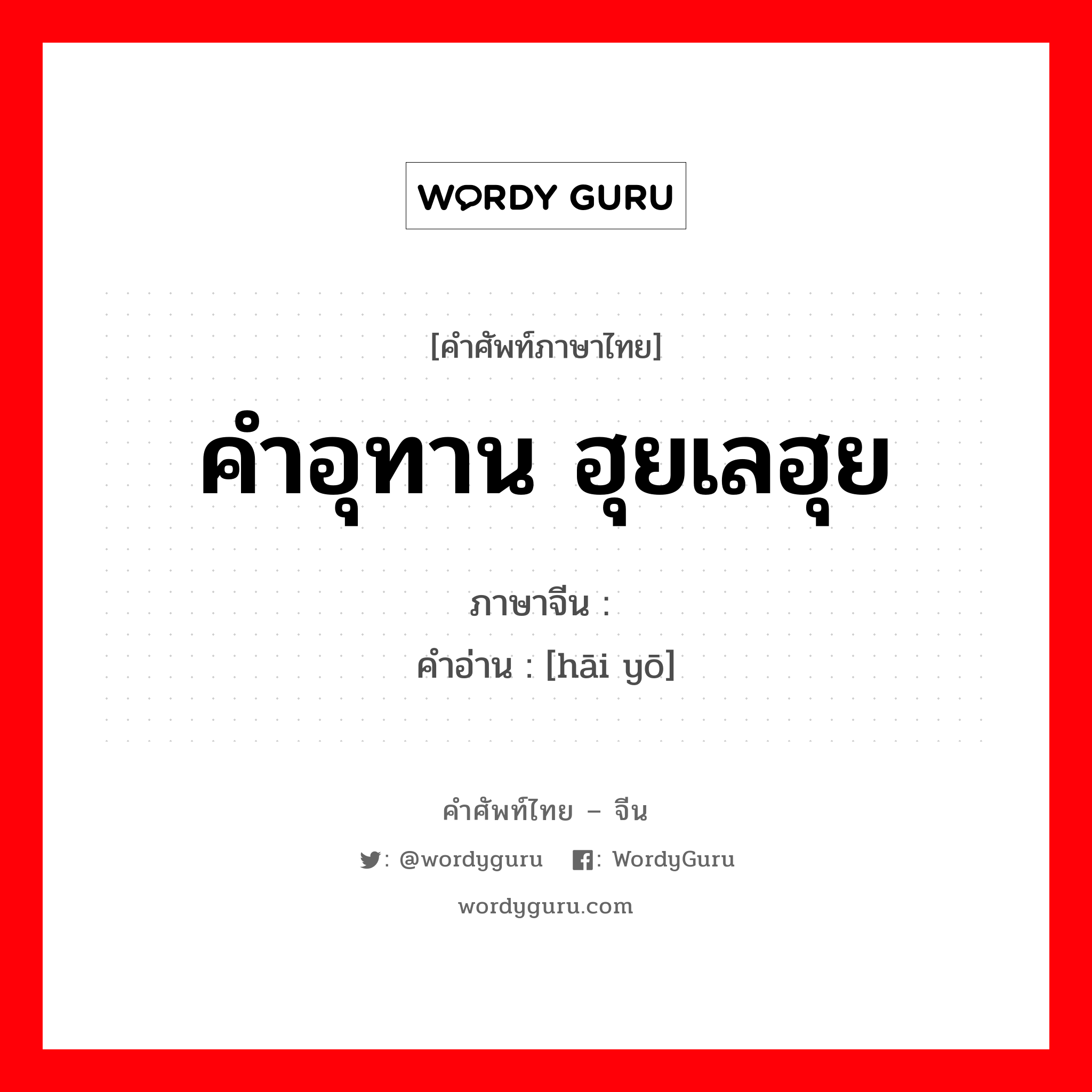 คำอุทาน ฮุยเลฮุย ภาษาจีนคืออะไร, คำศัพท์ภาษาไทย - จีน คำอุทาน ฮุยเลฮุย ภาษาจีน 嗨哟 คำอ่าน [hāi yō]