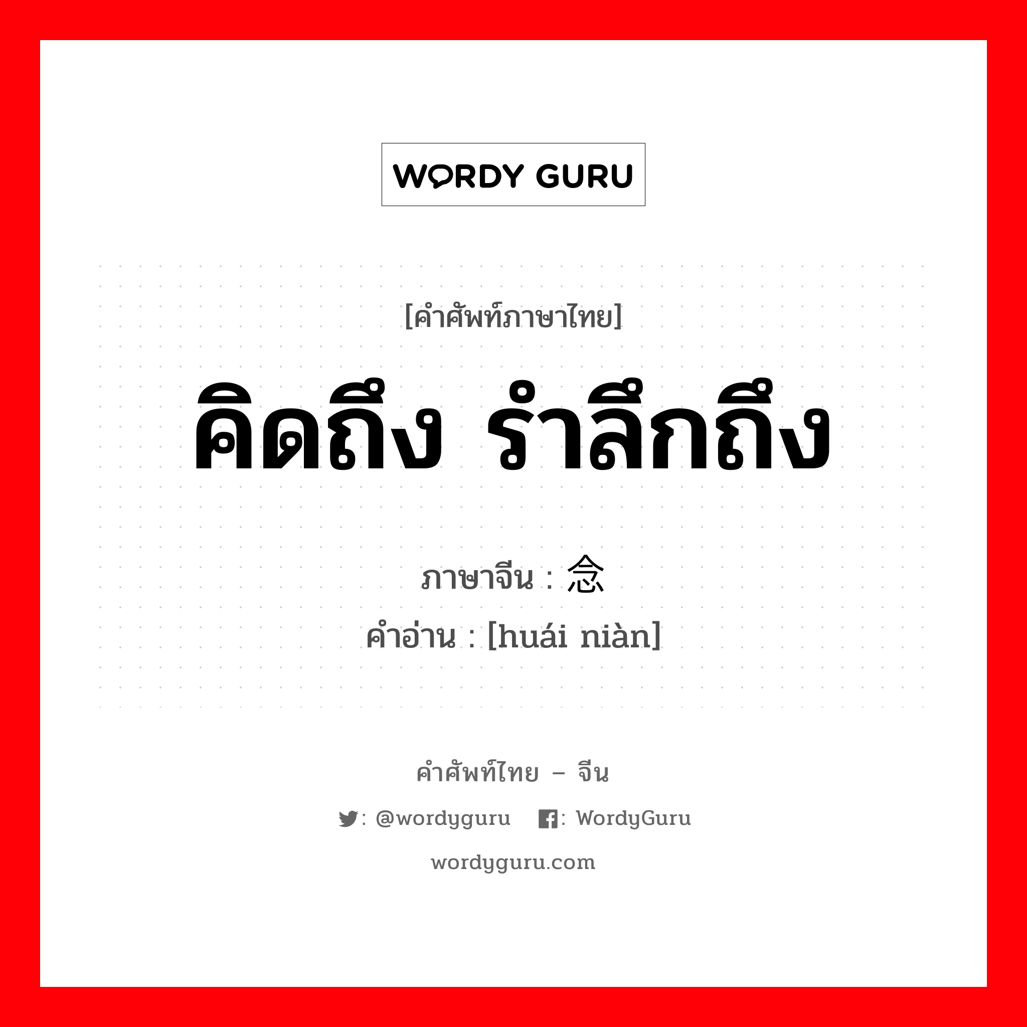 怀念 ภาษาไทย?, คำศัพท์ภาษาไทย - จีน 怀念 ภาษาจีน คิดถึง รำลึกถึง คำอ่าน [huái niàn]