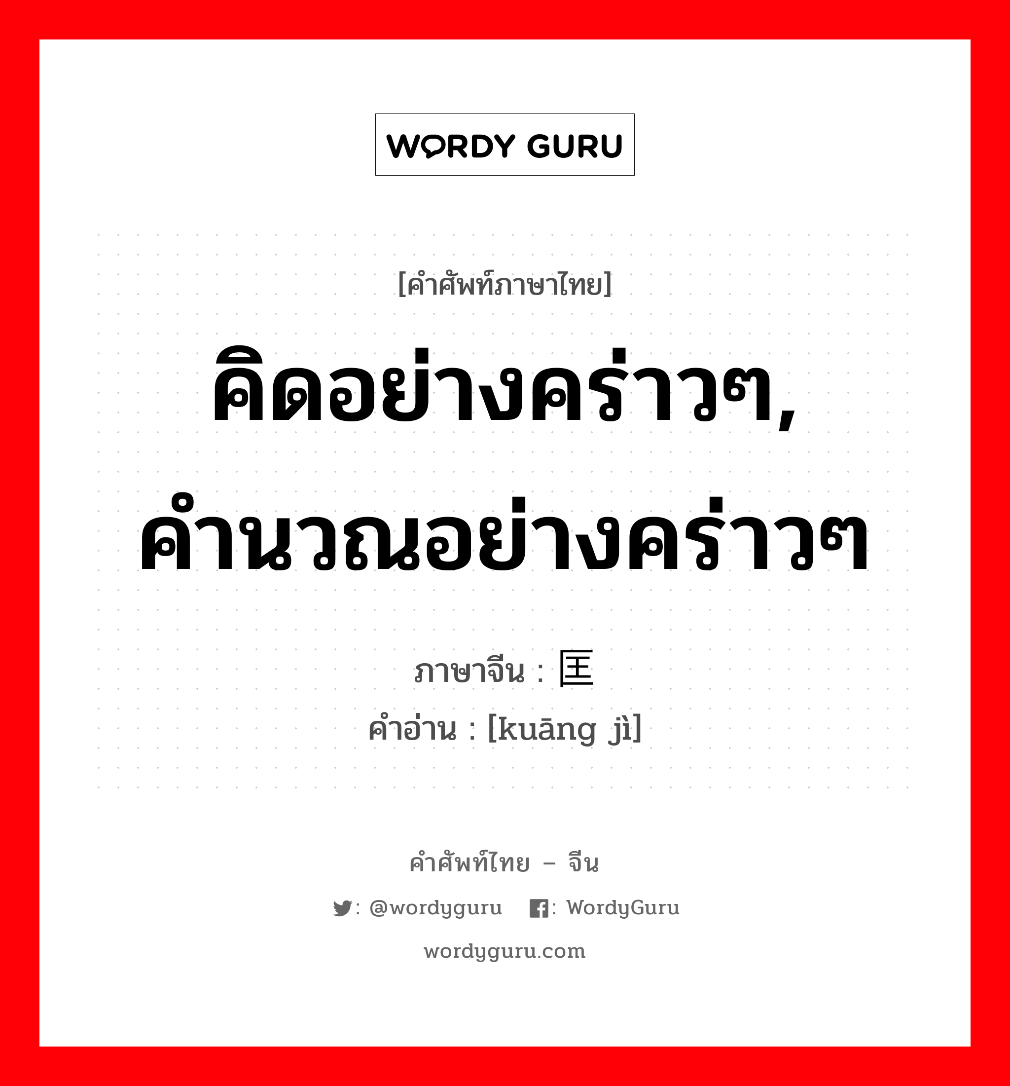 คิดอย่างคร่าวๆ, คำนวณอย่างคร่าวๆ ภาษาจีนคืออะไร, คำศัพท์ภาษาไทย - จีน คิดอย่างคร่าวๆ, คำนวณอย่างคร่าวๆ ภาษาจีน 匡计 คำอ่าน [kuāng jì]