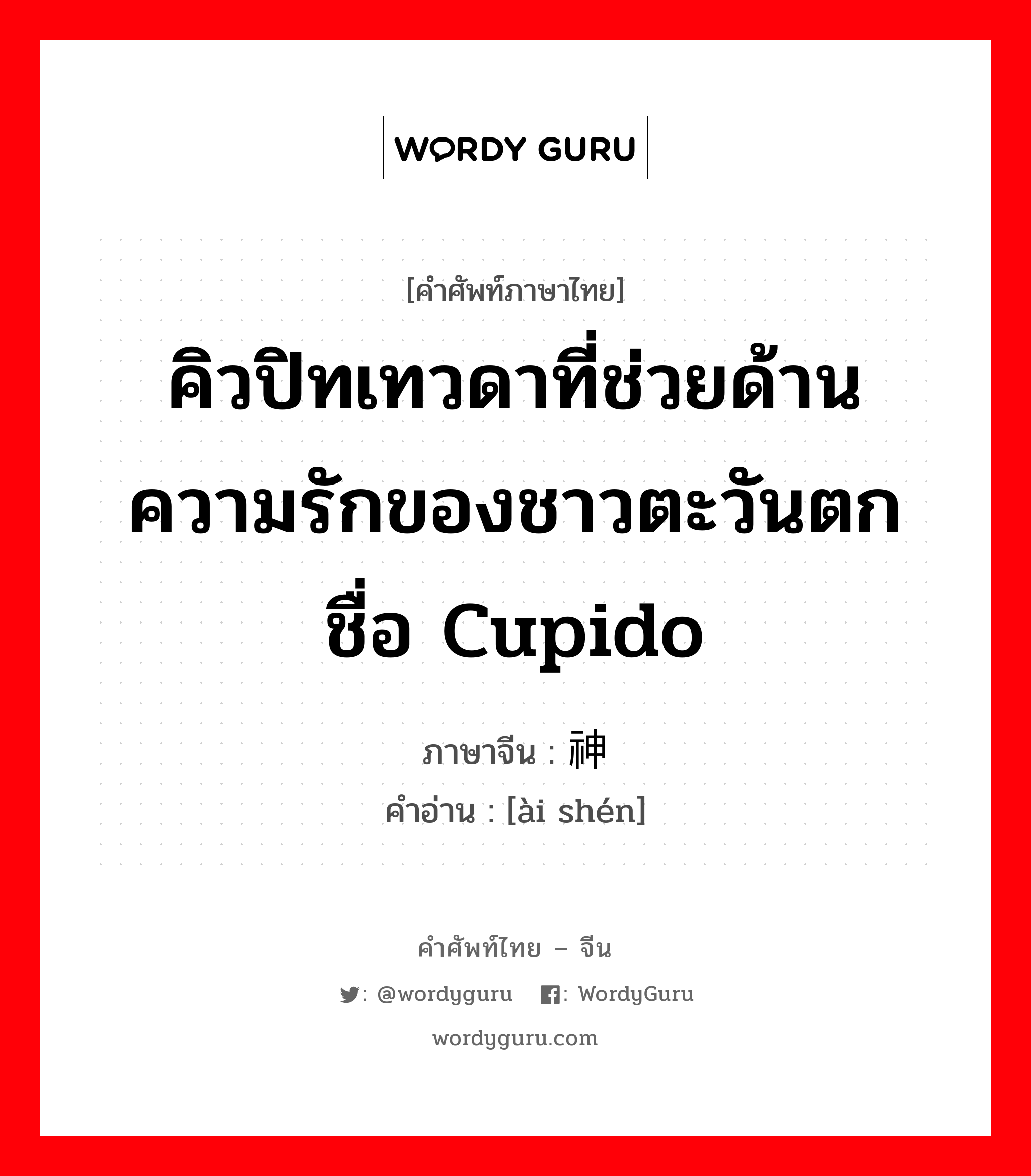 爱神 ภาษาไทย?, คำศัพท์ภาษาไทย - จีน 爱神 ภาษาจีน คิวปิทเทวดาที่ช่วยด้านความรักของชาวตะวันตกชื่อ Cupido คำอ่าน [ài shén]