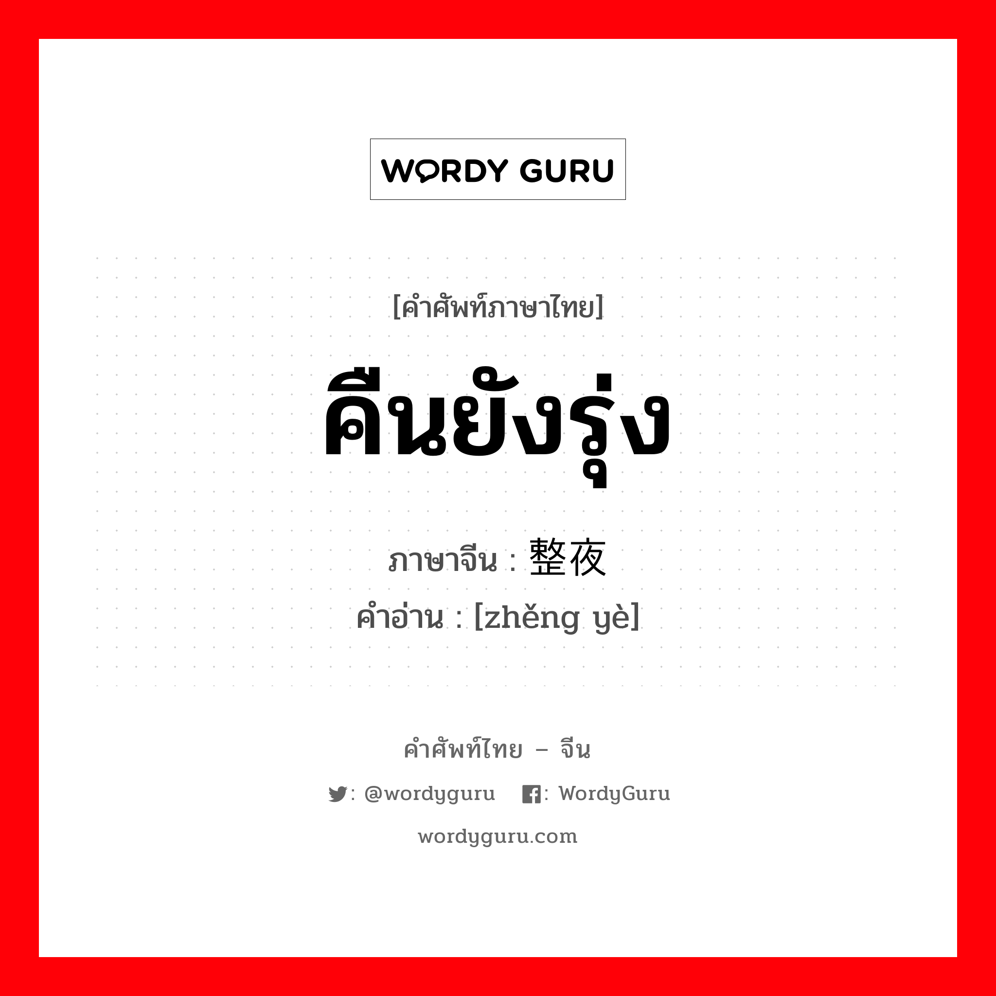 คืนยังรุ่ง ภาษาจีนคืออะไร, คำศัพท์ภาษาไทย - จีน คืนยังรุ่ง ภาษาจีน 整夜 คำอ่าน [zhěng yè]