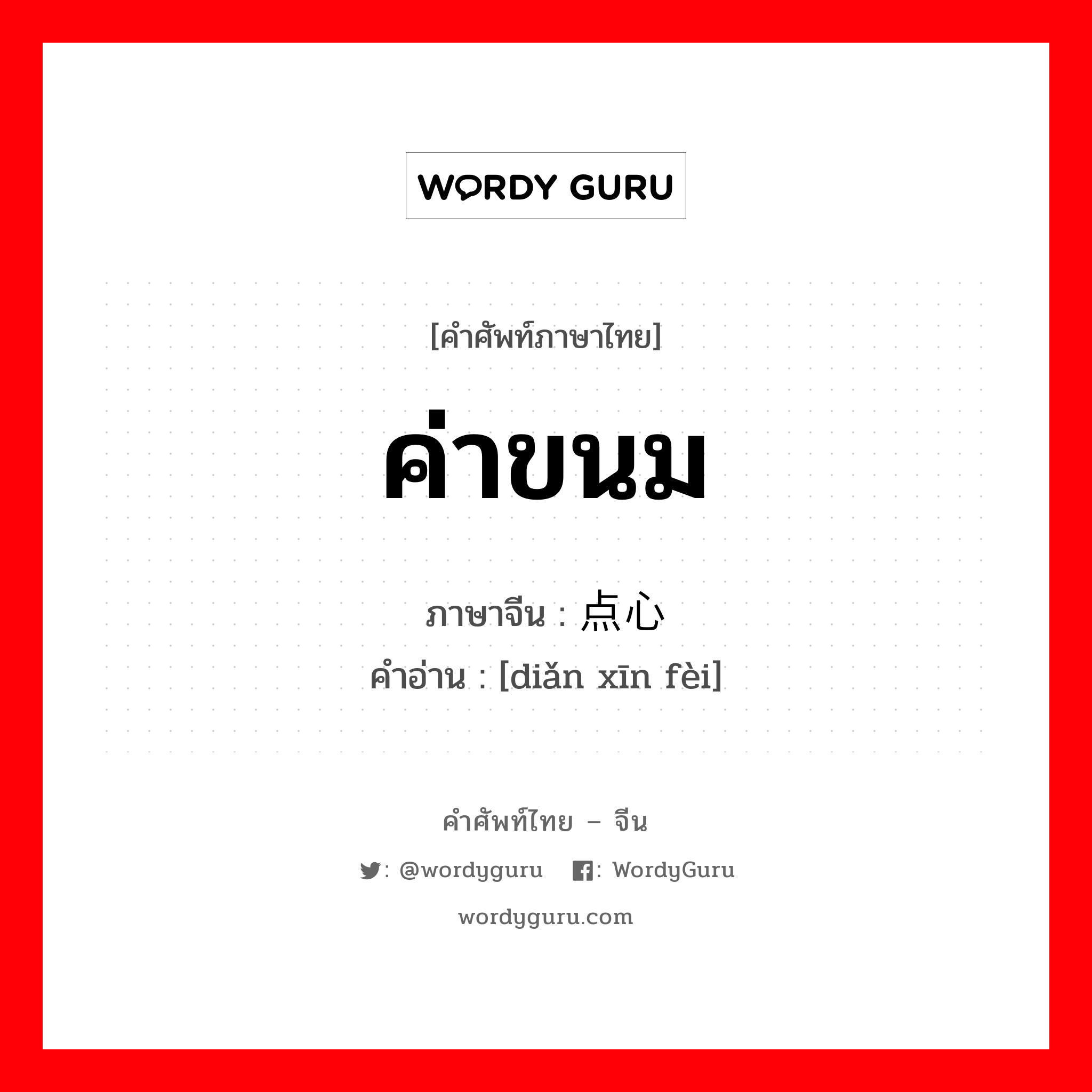ค่าขนม ภาษาจีนคืออะไร, คำศัพท์ภาษาไทย - จีน ค่าขนม ภาษาจีน 点心费 คำอ่าน [diǎn xīn fèi]