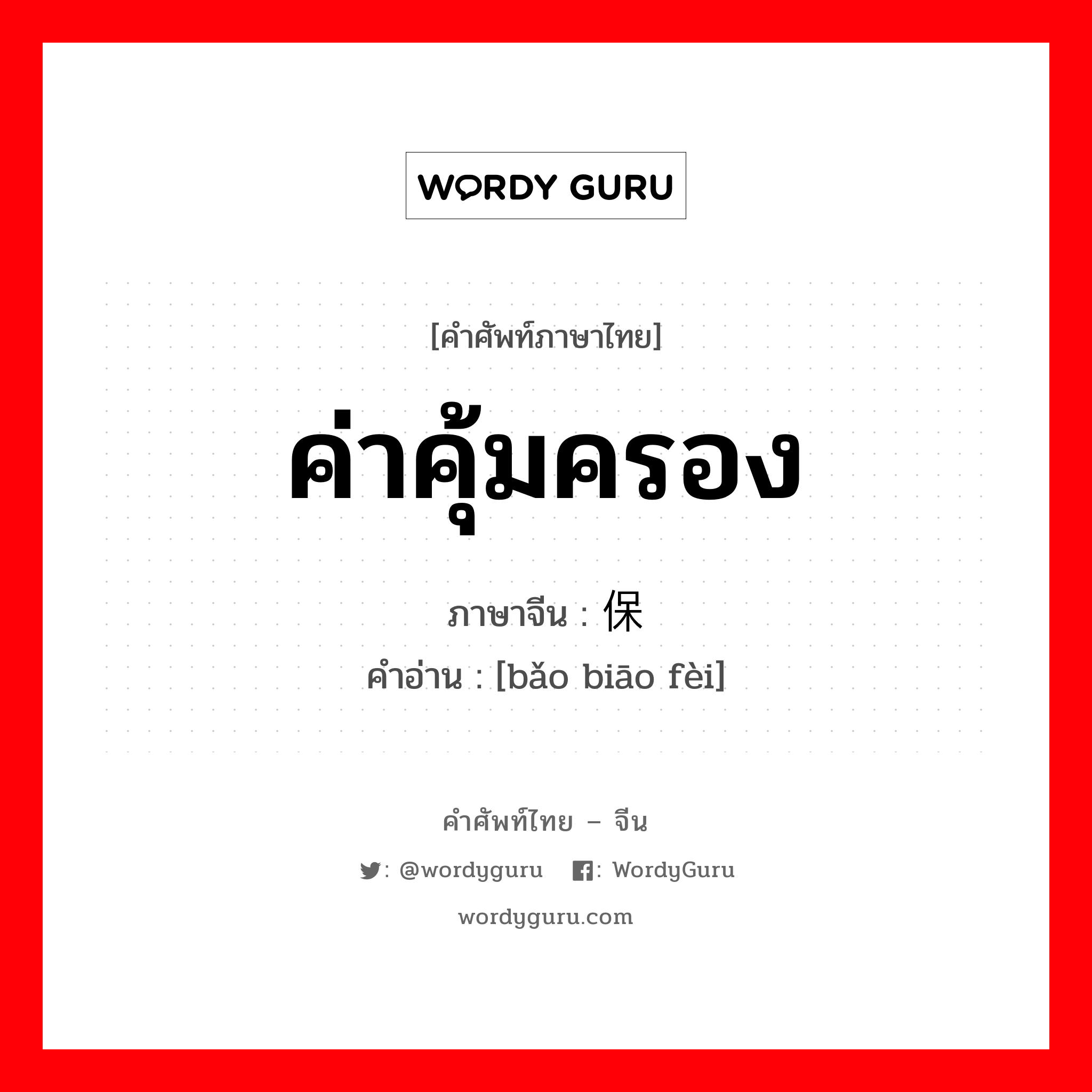 ค่าคุ้มครอง ภาษาจีนคืออะไร, คำศัพท์ภาษาไทย - จีน ค่าคุ้มครอง ภาษาจีน 保镖费 คำอ่าน [bǎo biāo fèi]