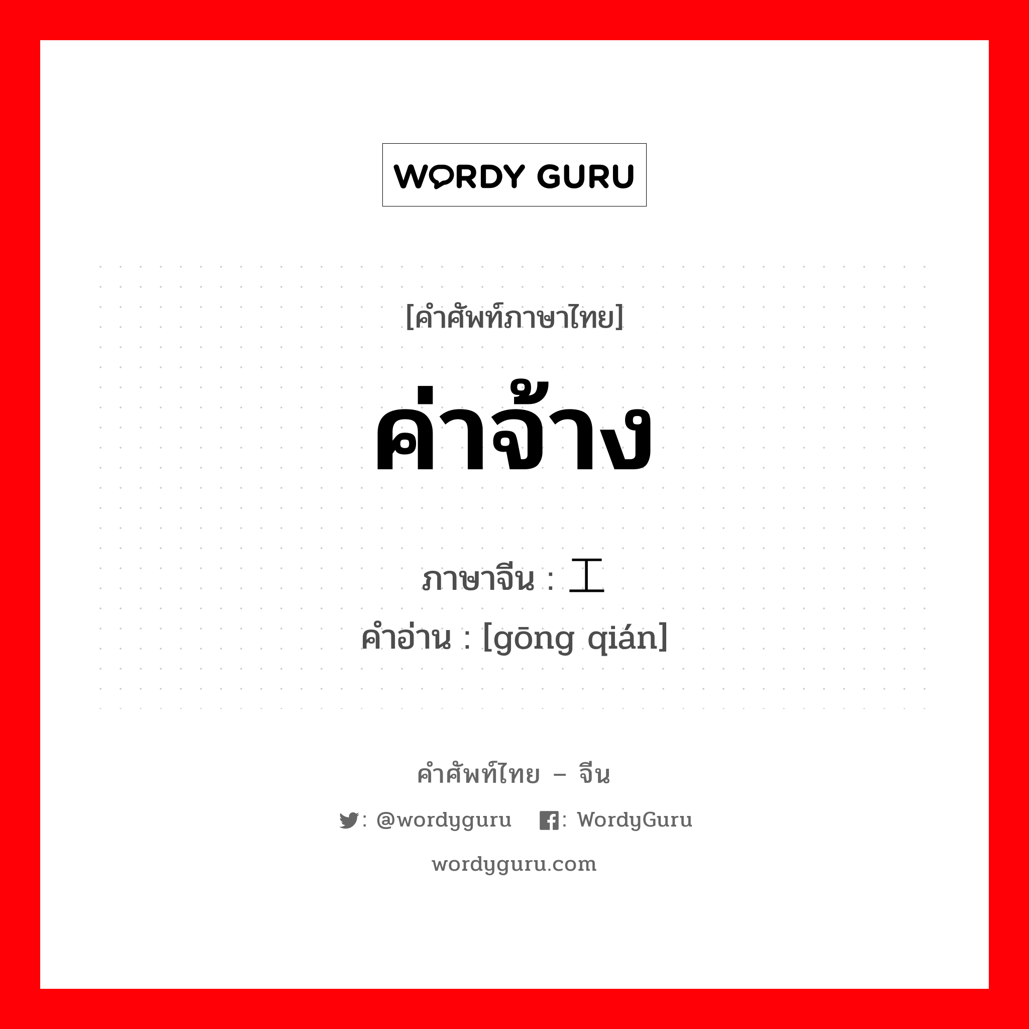 工钱 ภาษาไทย?, คำศัพท์ภาษาไทย - จีน 工钱 ภาษาจีน ค่าจ้าง คำอ่าน [gōng qián]