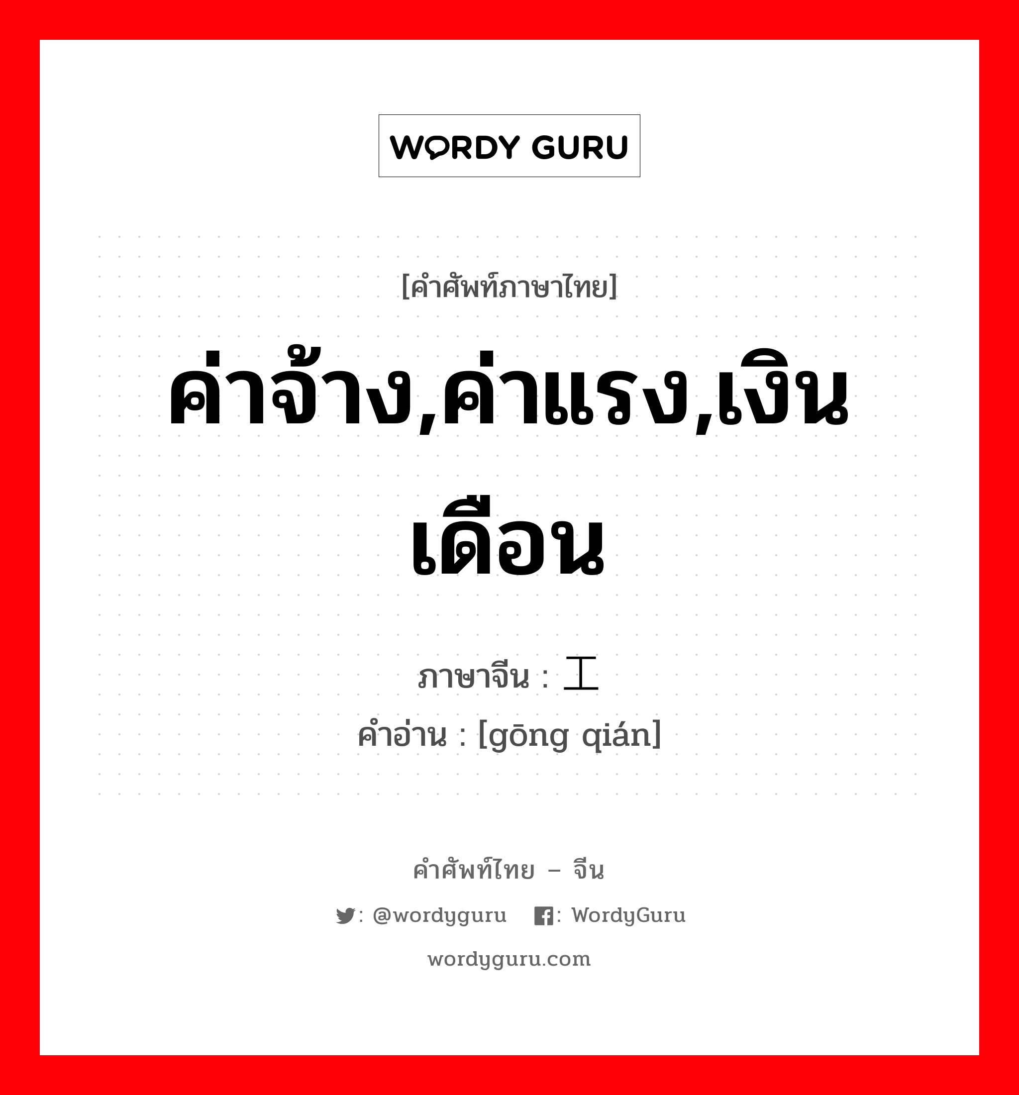 工钱 ภาษาไทย?, คำศัพท์ภาษาไทย - จีน 工钱 ภาษาจีน ค่าจ้าง,ค่าแรง,เงินเดือน คำอ่าน [gōng qián]