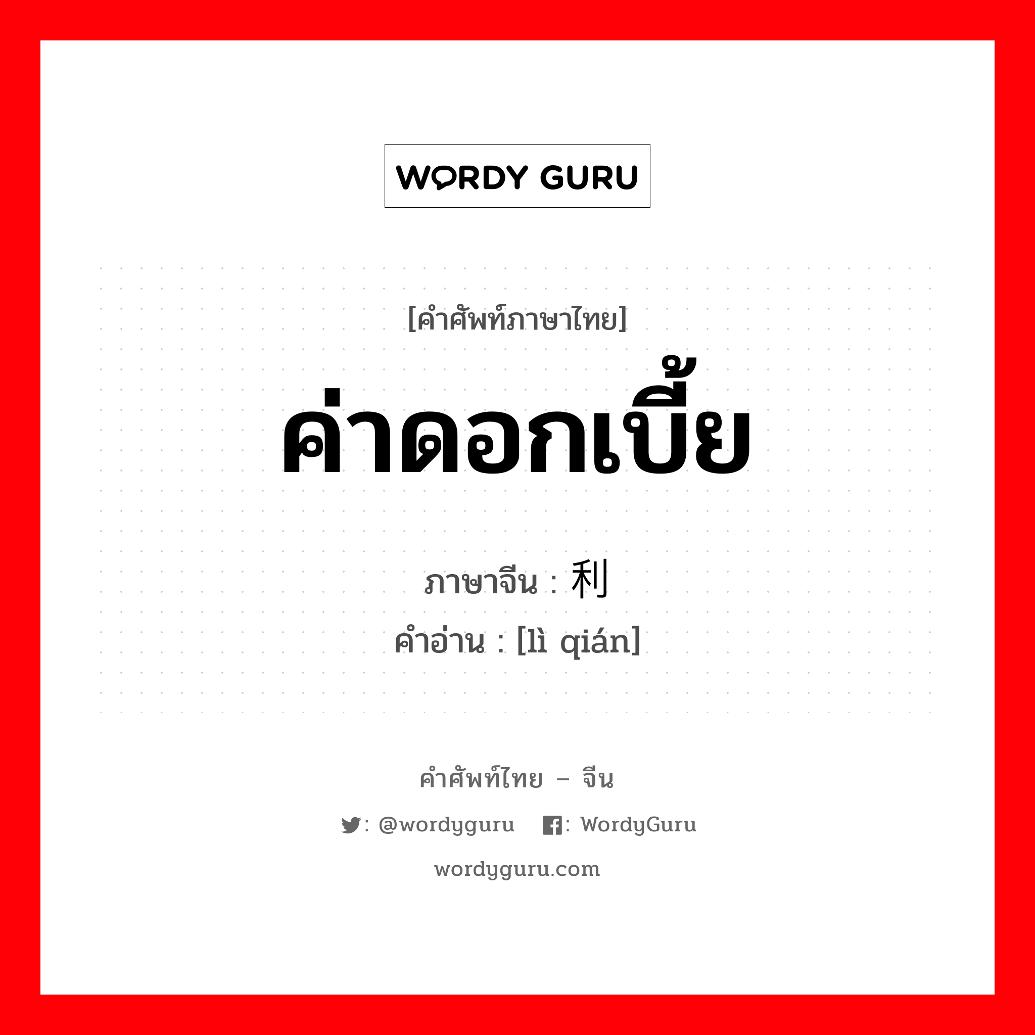 ค่าดอกเบี้ย ภาษาจีนคืออะไร, คำศัพท์ภาษาไทย - จีน ค่าดอกเบี้ย ภาษาจีน 利钱 คำอ่าน [lì qián]