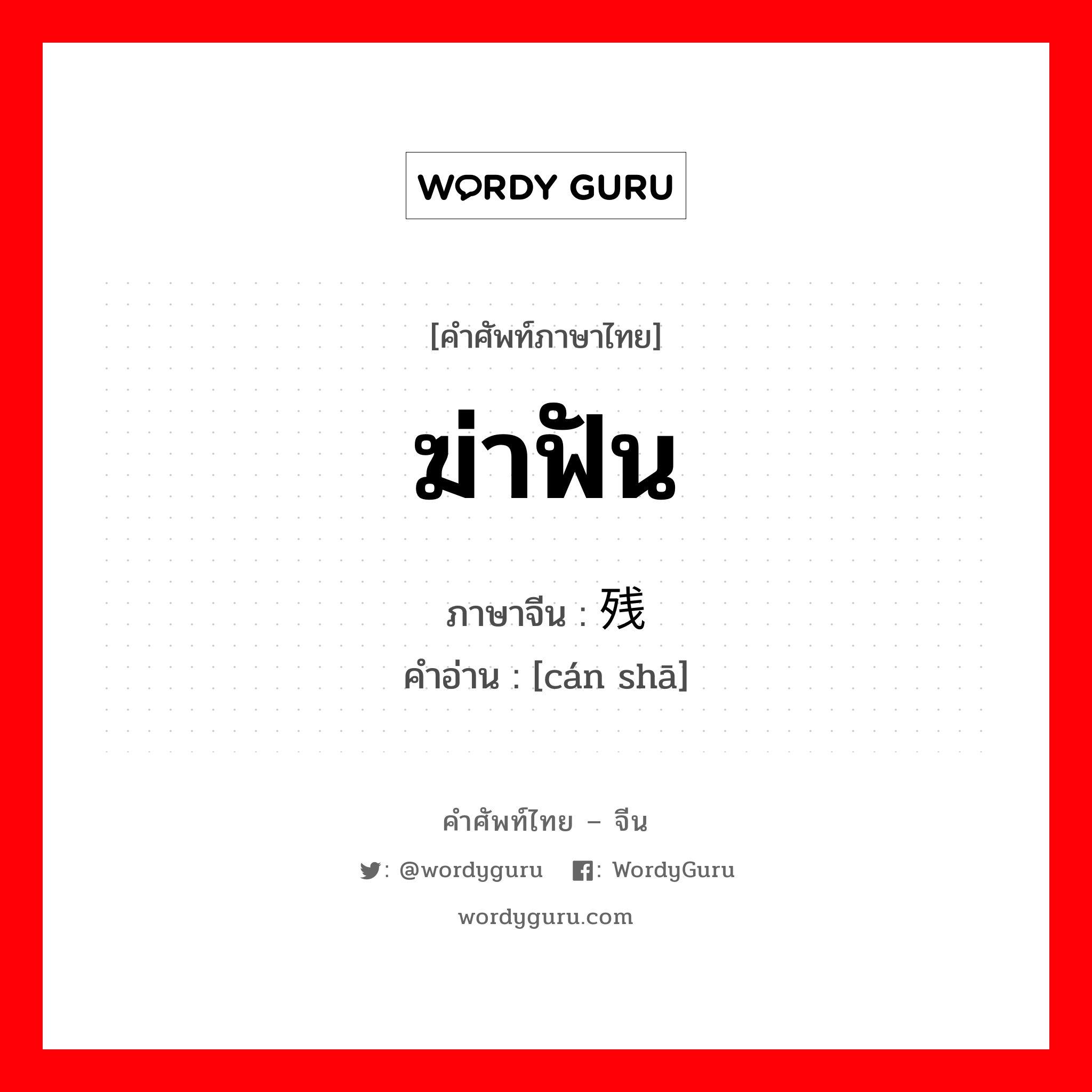ฆ่าฟัน ภาษาจีนคืออะไร, คำศัพท์ภาษาไทย - จีน ฆ่าฟัน ภาษาจีน 残杀 คำอ่าน [cán shā]