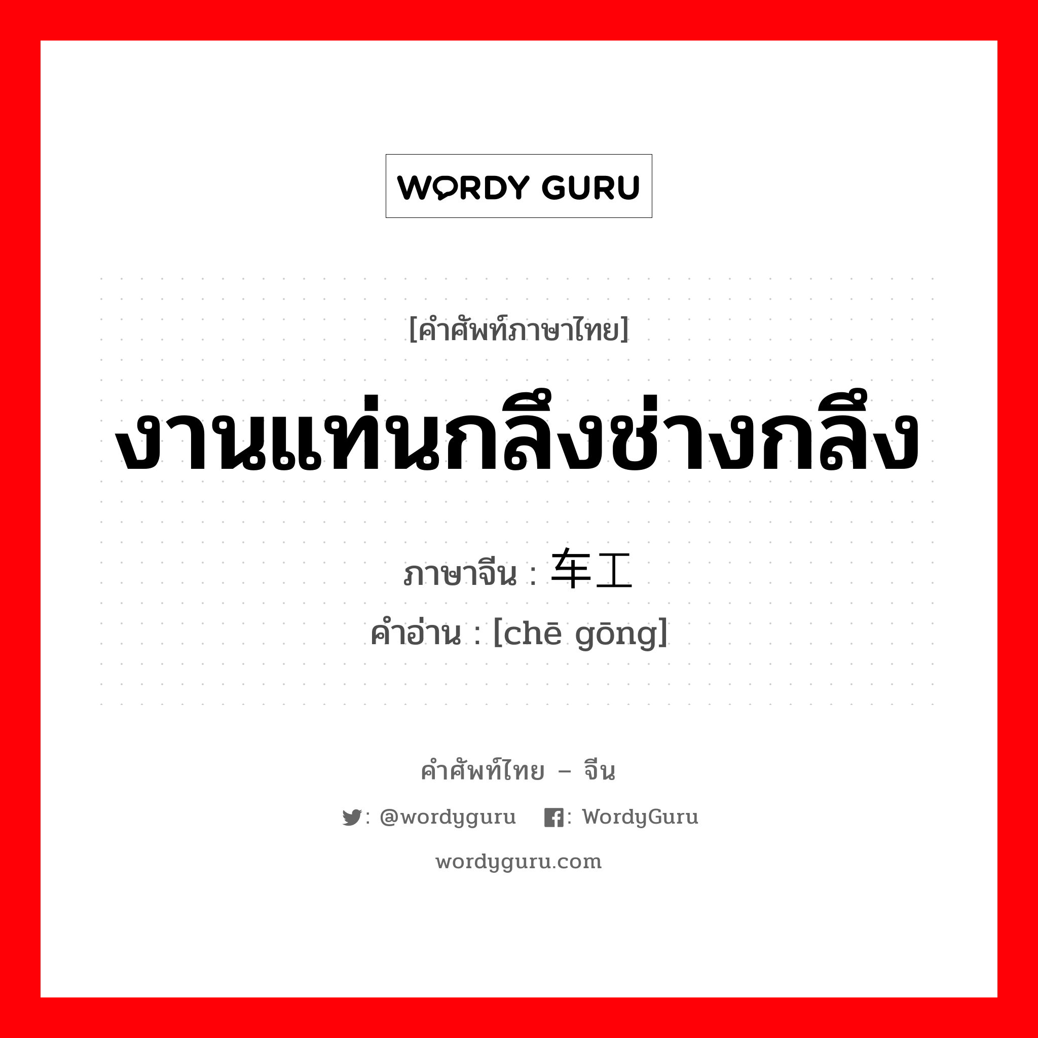车工 ภาษาไทย?, คำศัพท์ภาษาไทย - จีน 车工 ภาษาจีน งานแท่นกลึงช่างกลึง คำอ่าน [chē gōng]