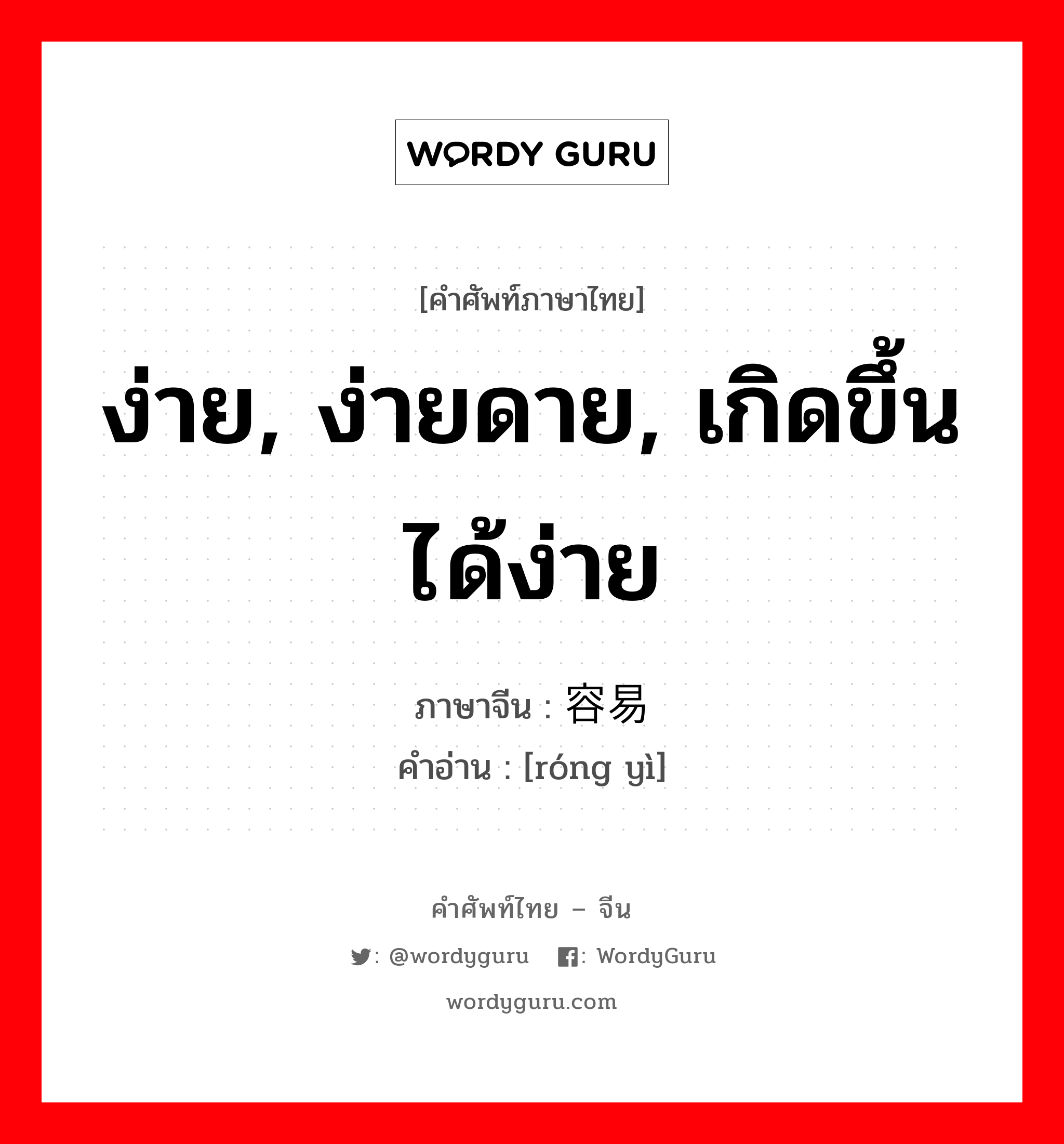 容易 ภาษาไทย?, คำศัพท์ภาษาไทย - จีน 容易 ภาษาจีน ง่าย, ง่ายดาย, เกิดขึ้นได้ง่าย คำอ่าน [róng yì]