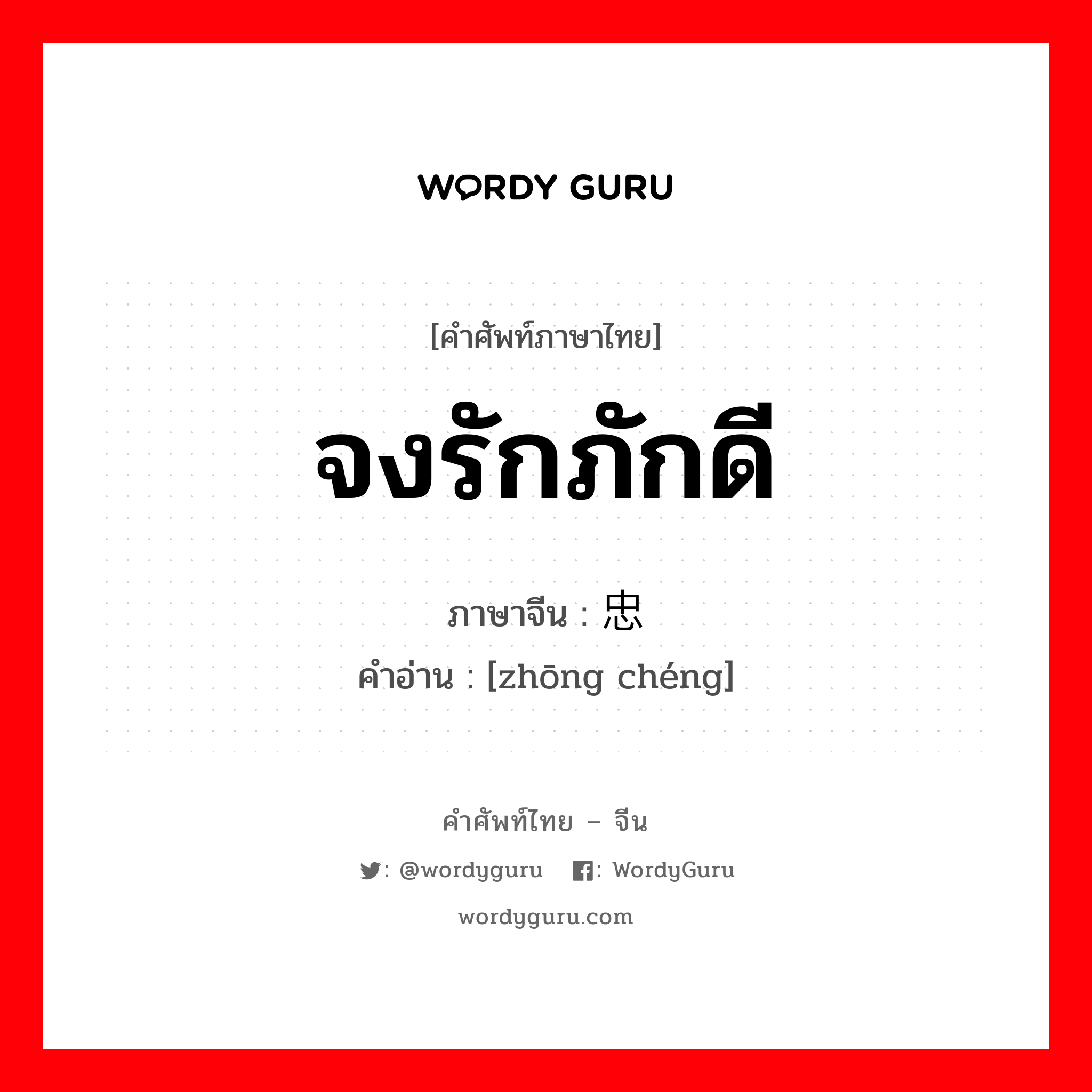 忠诚 ภาษาไทย?, คำศัพท์ภาษาไทย - จีน 忠诚 ภาษาจีน จงรักภักดี คำอ่าน [zhōng chéng]