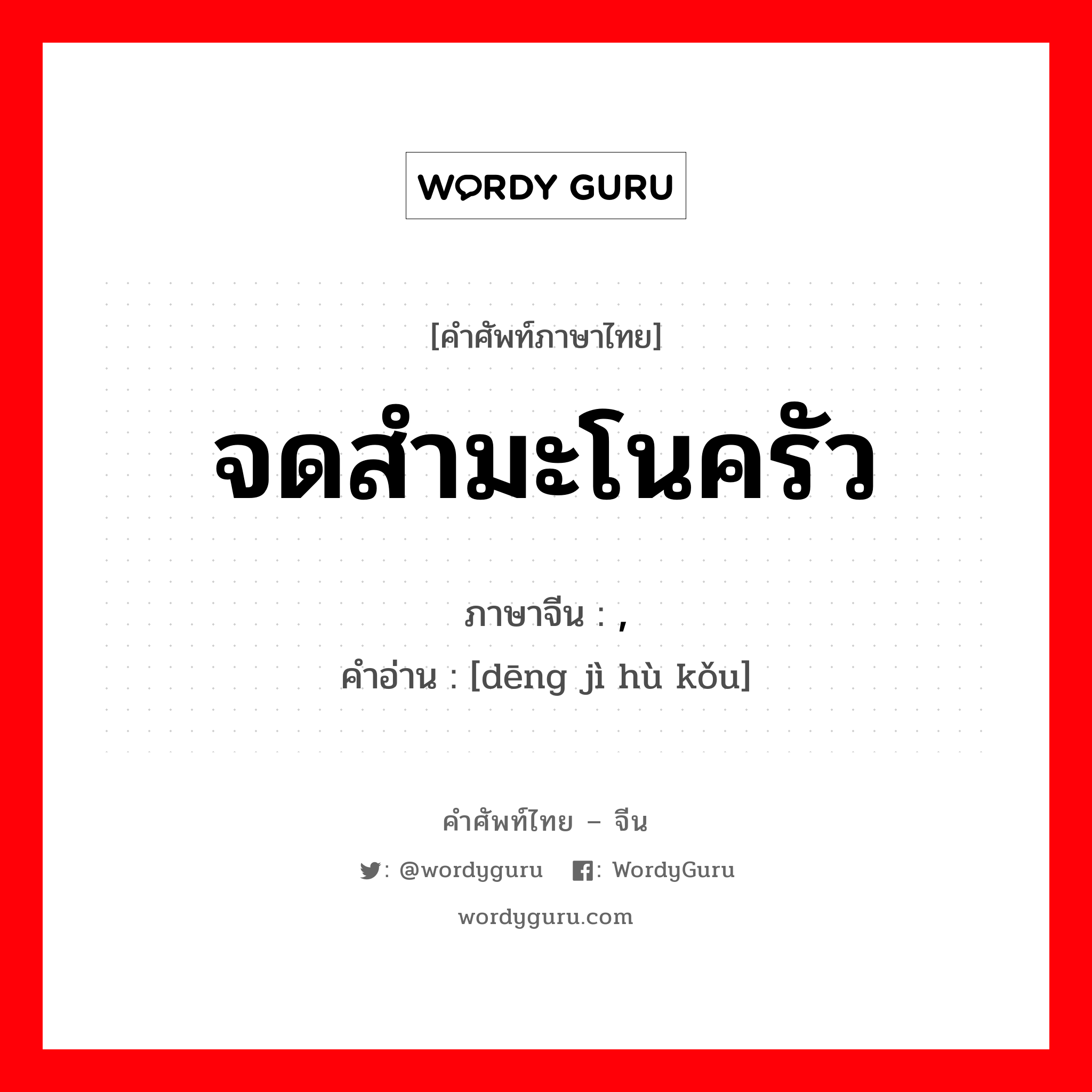 จดสำมะโนครัว ภาษาจีนคืออะไร เขียนและอ่านว่าอย่างไร, คำศัพท์ภาษาไทย - จีน จดสำมะโนครัว ภาษาจีน , คำอ่าน [dēng jì hù kǒu]