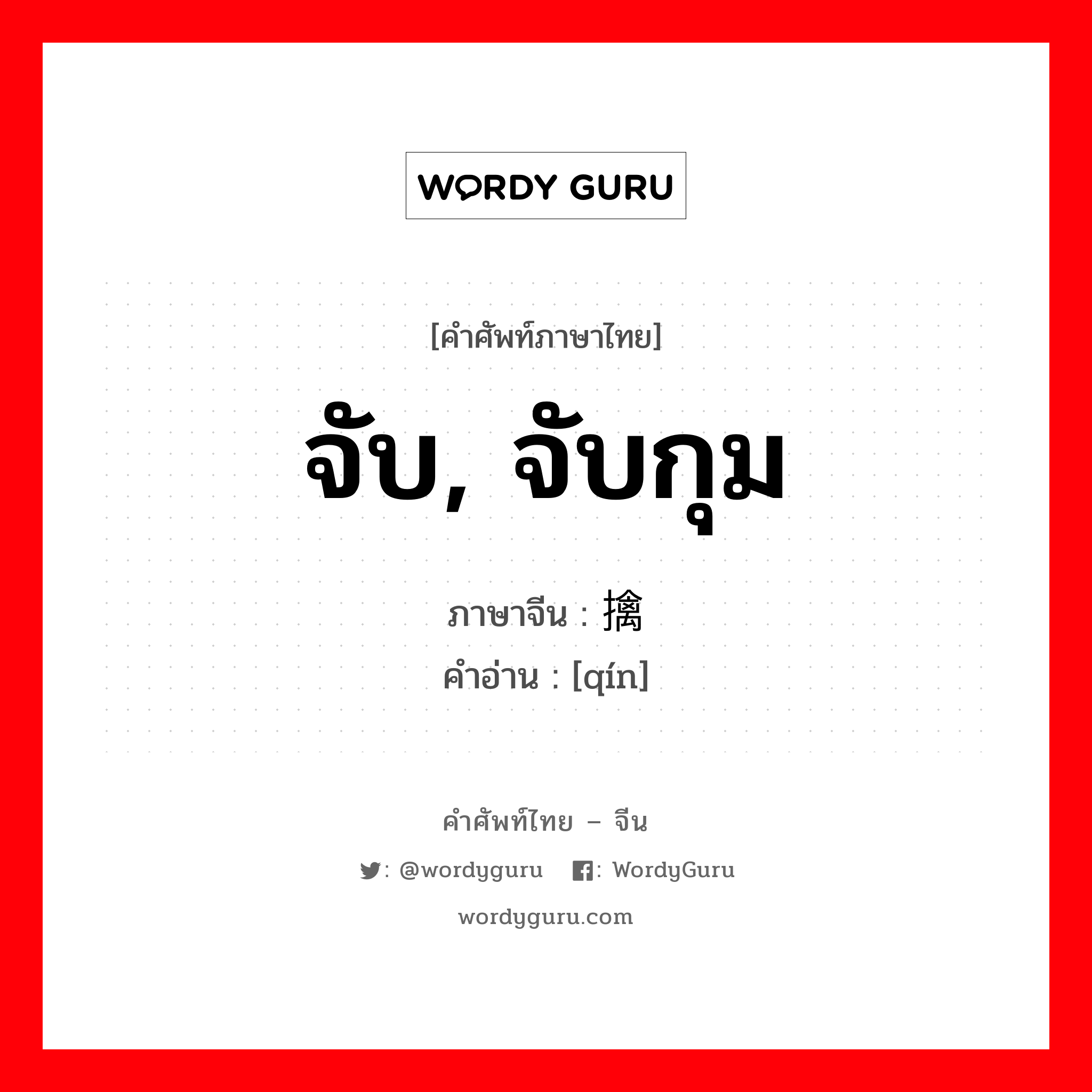 จับ จับกุม ภาษาจีนคืออะไร, คำศัพท์ภาษาไทย - จีน จับ, จับกุม ภาษาจีน 擒 คำอ่าน [qín]