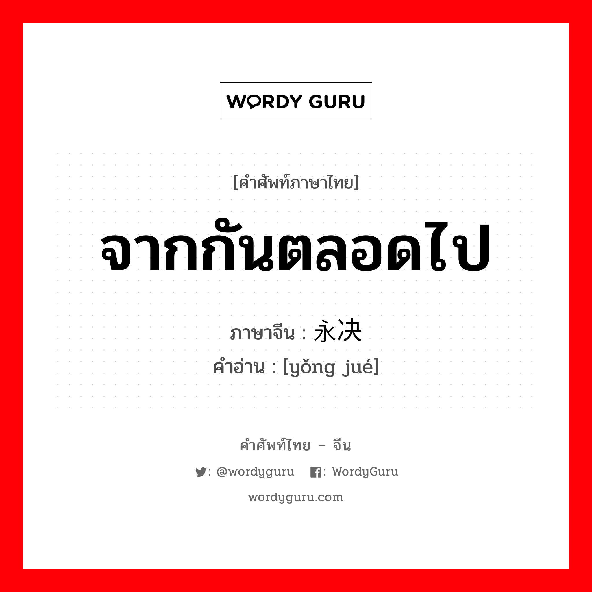 จากกันตลอดไป ภาษาจีนคืออะไร, คำศัพท์ภาษาไทย - จีน จากกันตลอดไป ภาษาจีน 永决 คำอ่าน [yǒng jué]