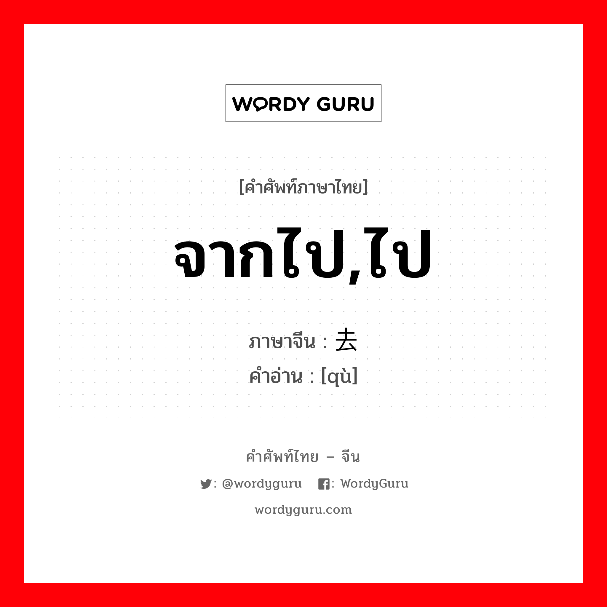 去 ภาษาไทย?, คำศัพท์ภาษาไทย - จีน 去 ภาษาจีน จากไป,ไป คำอ่าน [qù]