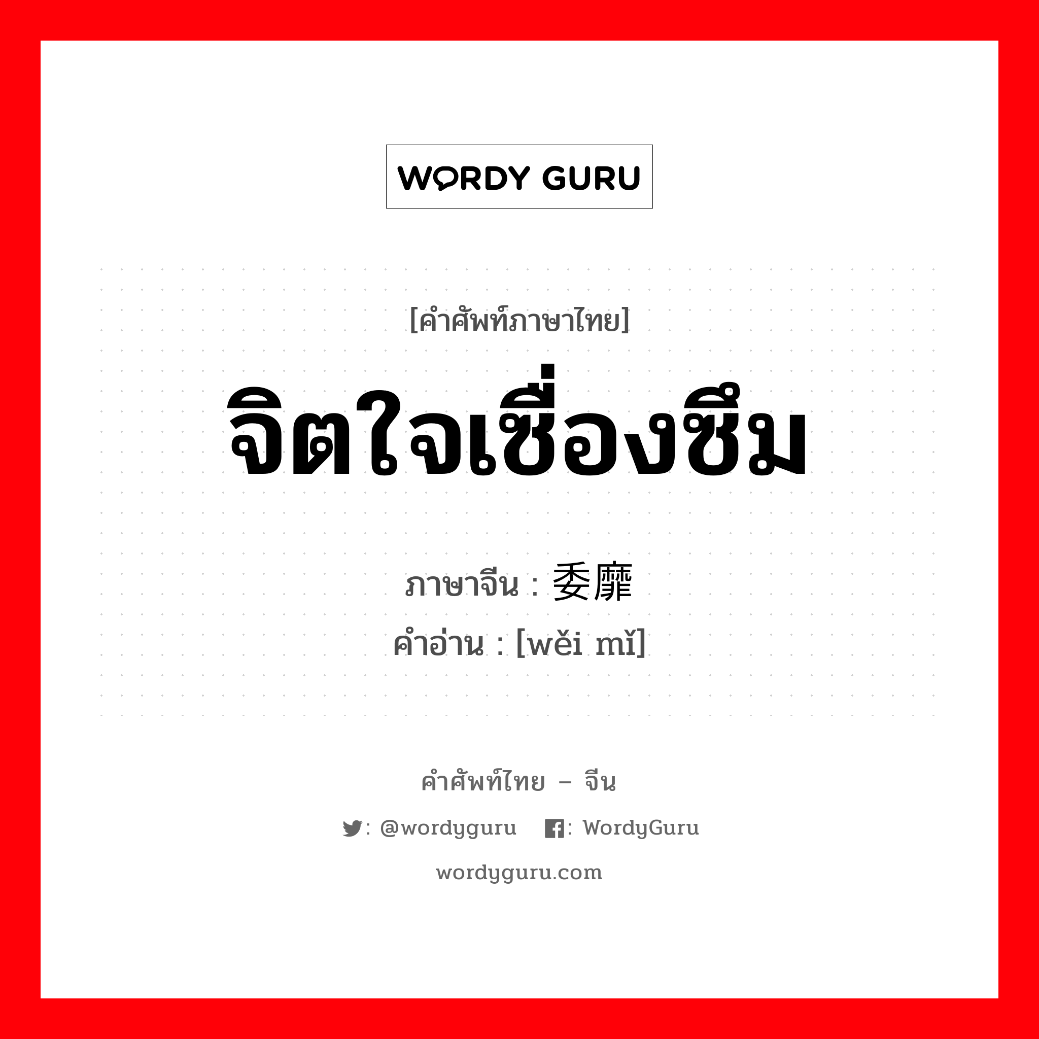 จิตใจเซื่องซึม ภาษาจีนคืออะไร, คำศัพท์ภาษาไทย - จีน จิตใจเซื่องซึม ภาษาจีน 委靡 คำอ่าน [wěi mǐ]